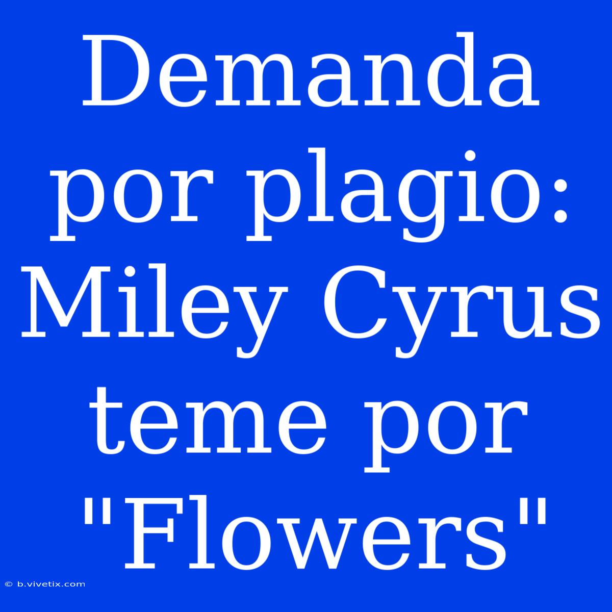 Demanda Por Plagio: Miley Cyrus Teme Por 