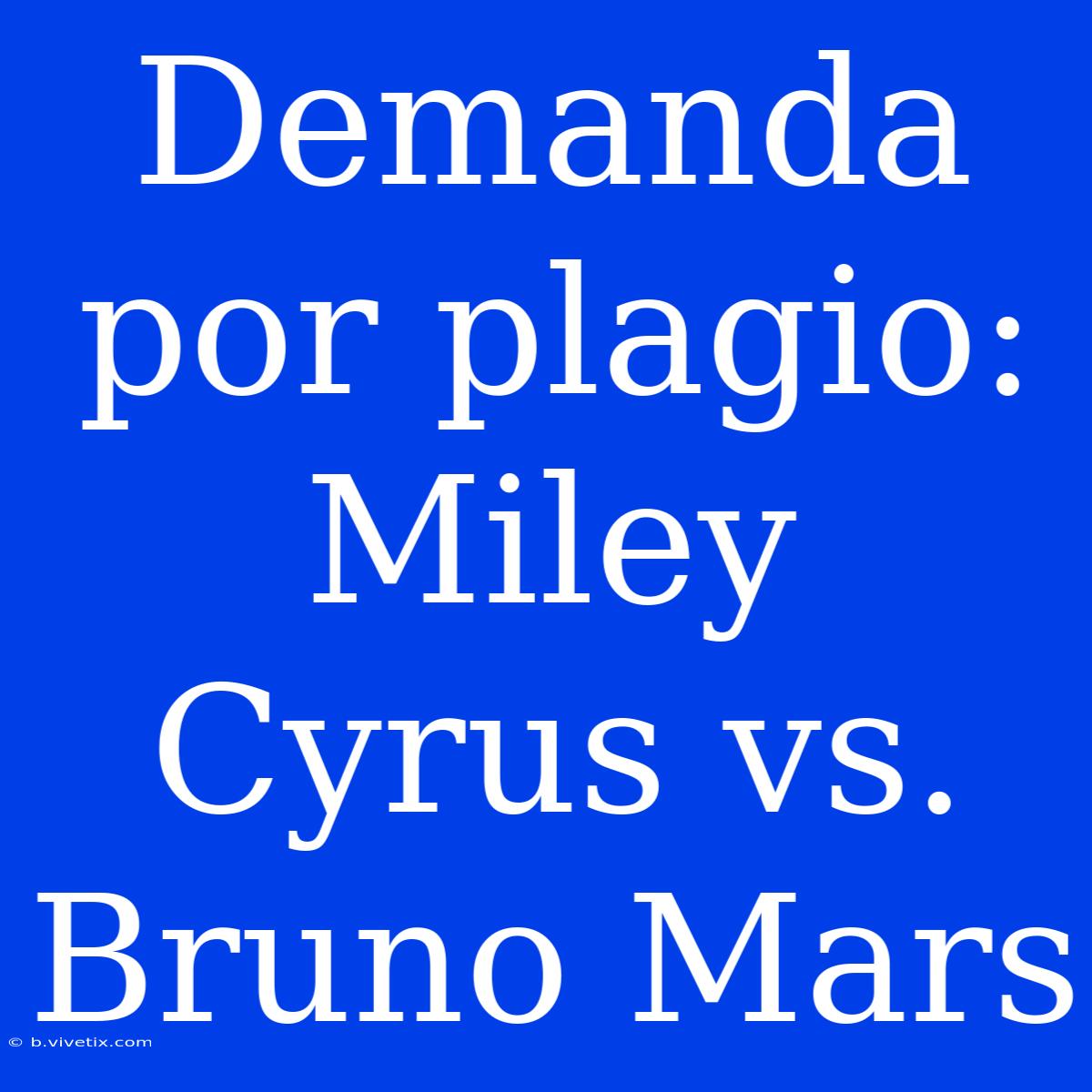 Demanda Por Plagio: Miley Cyrus Vs. Bruno Mars