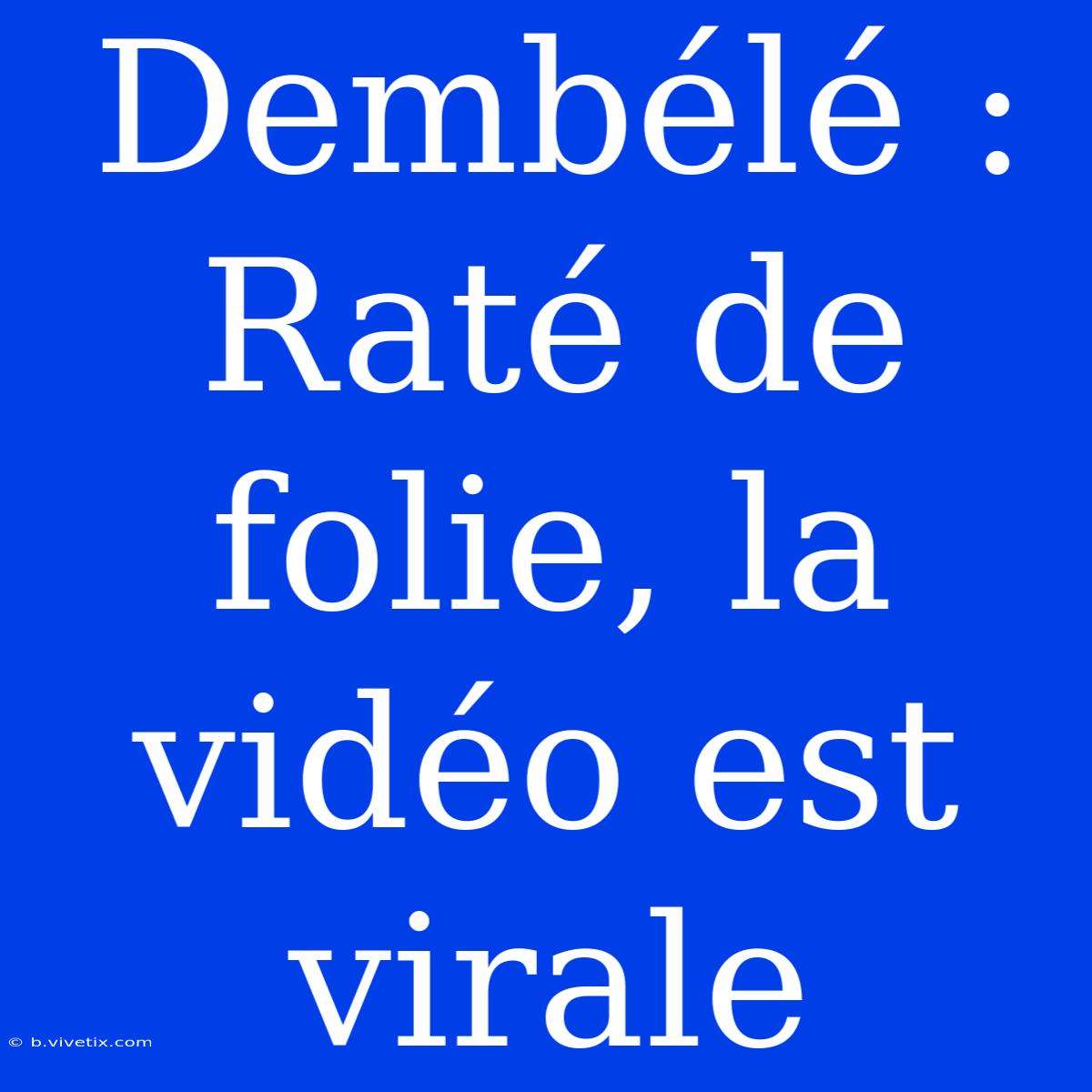 Dembélé : Raté De Folie, La Vidéo Est Virale