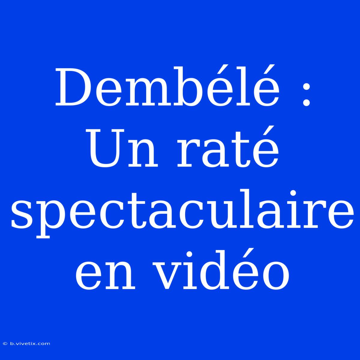 Dembélé : Un Raté Spectaculaire En Vidéo