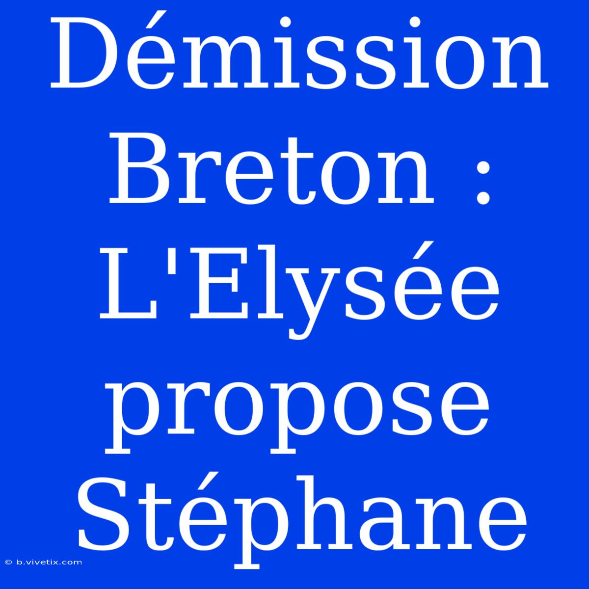 Démission Breton : L'Elysée Propose Stéphane