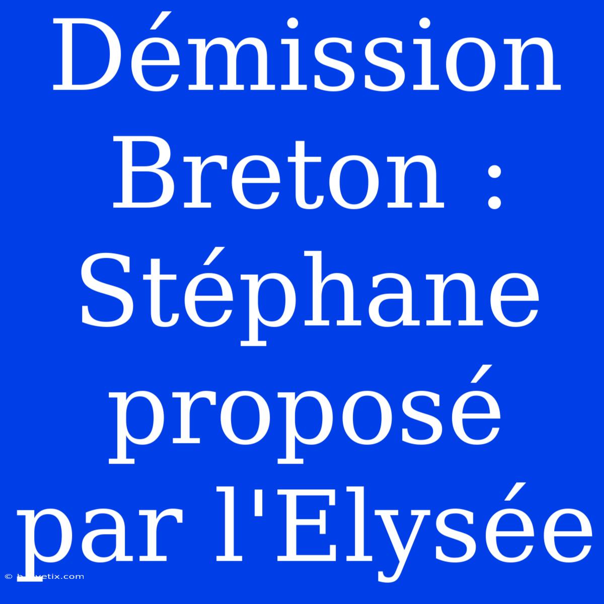 Démission Breton : Stéphane Proposé Par L'Elysée