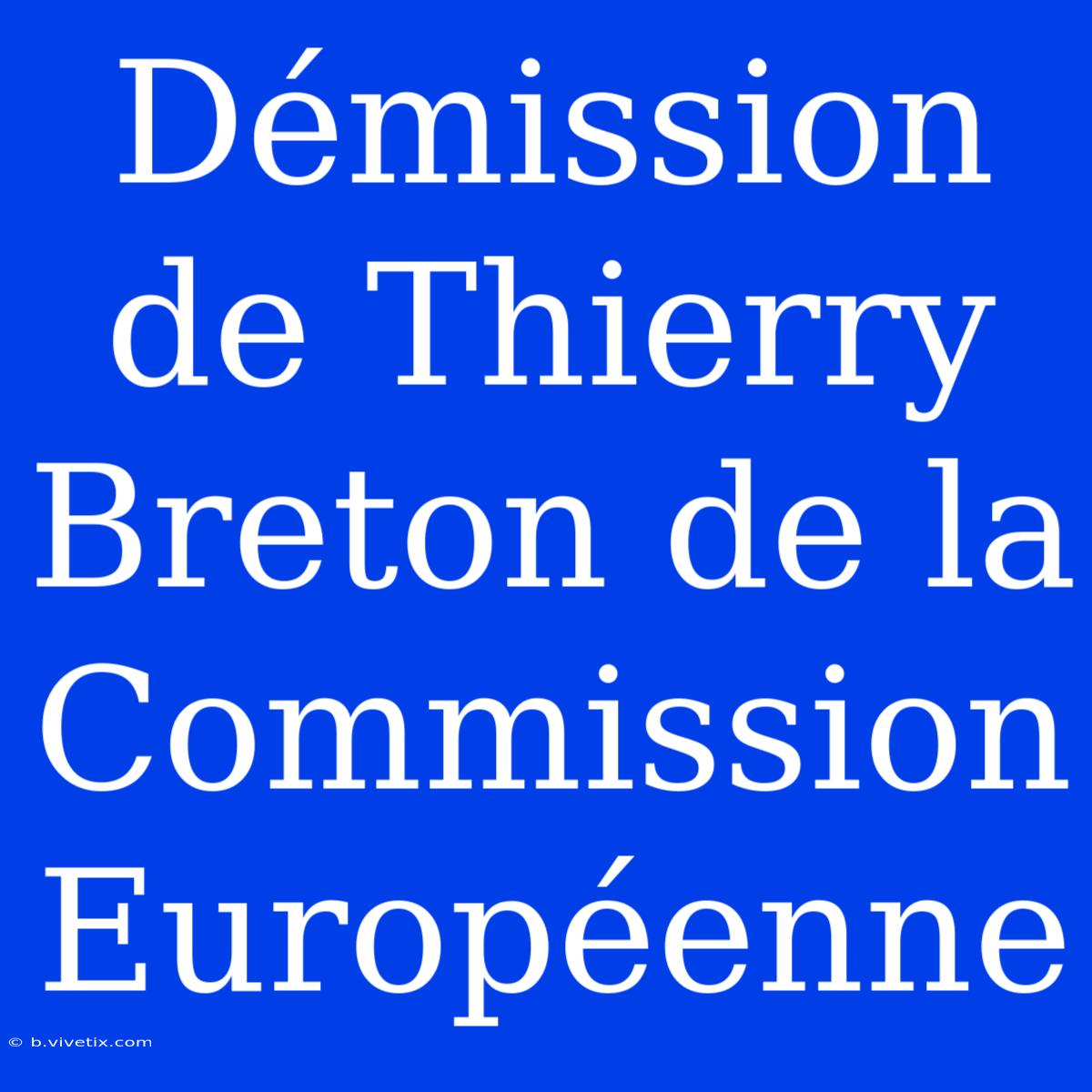 Démission De Thierry Breton De La Commission Européenne