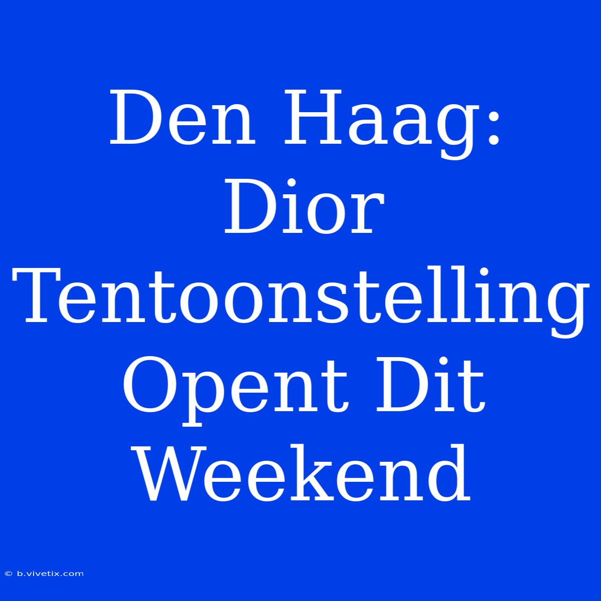 Den Haag: Dior Tentoonstelling Opent Dit Weekend