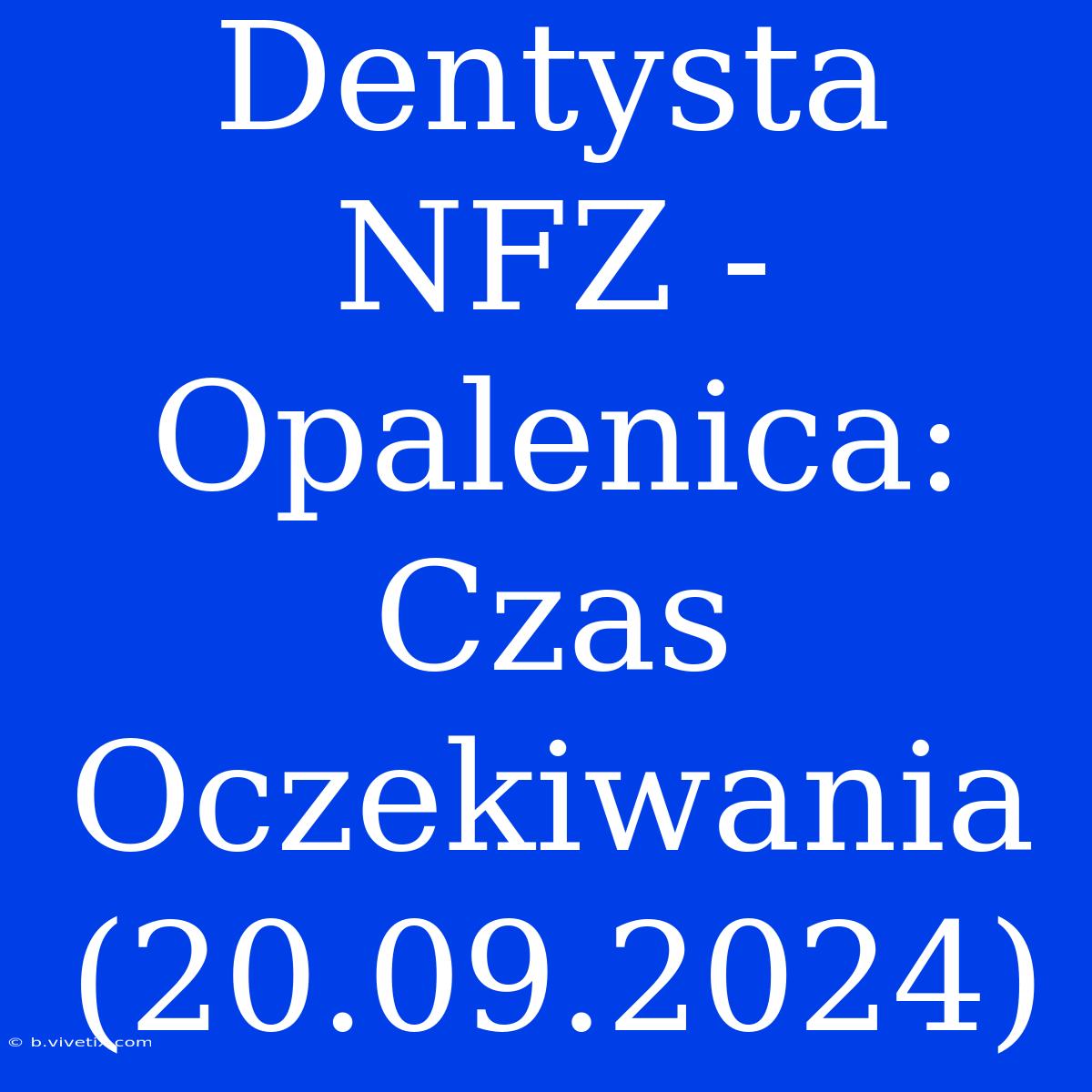 Dentysta NFZ - Opalenica: Czas Oczekiwania (20.09.2024)