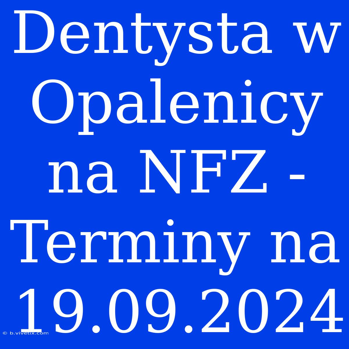 Dentysta W Opalenicy Na NFZ - Terminy Na 19.09.2024 