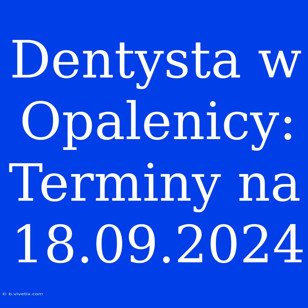 Dentysta W Opalenicy: Terminy Na 18.09.2024