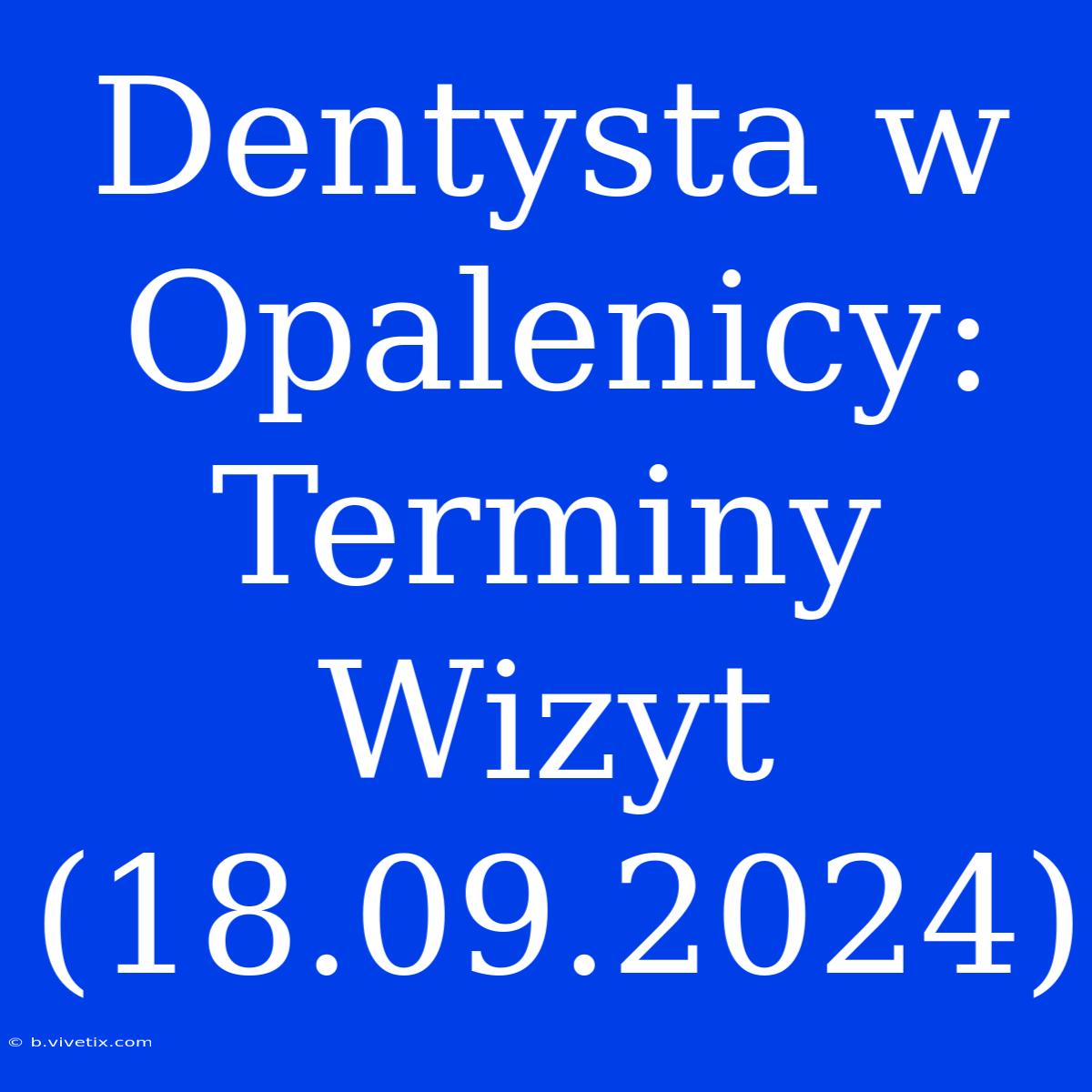 Dentysta W Opalenicy: Terminy Wizyt (18.09.2024)