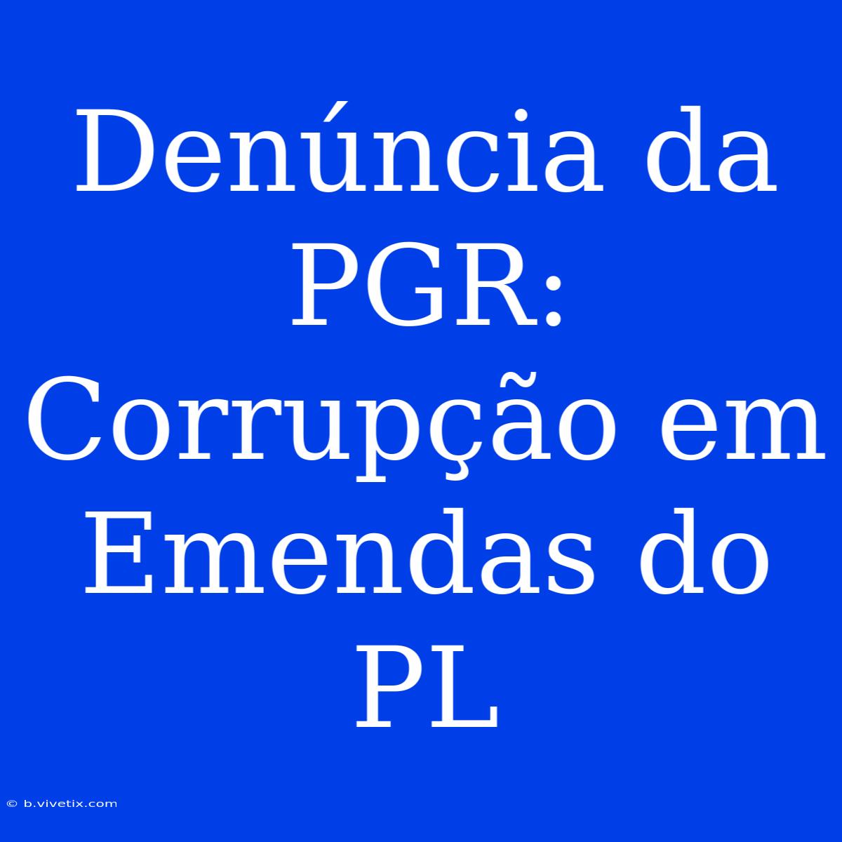 Denúncia Da PGR: Corrupção Em Emendas Do PL