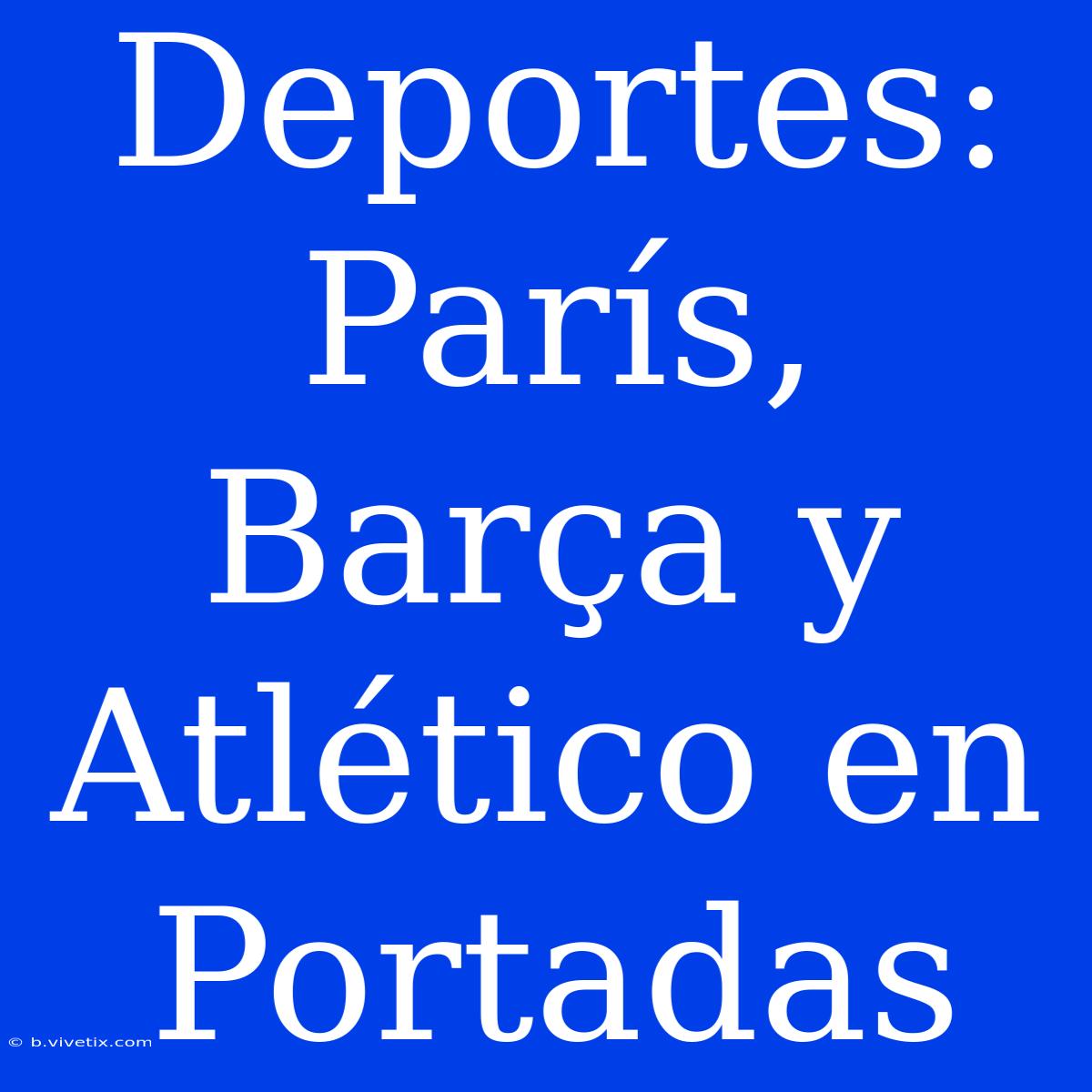 Deportes: París, Barça Y Atlético En Portadas