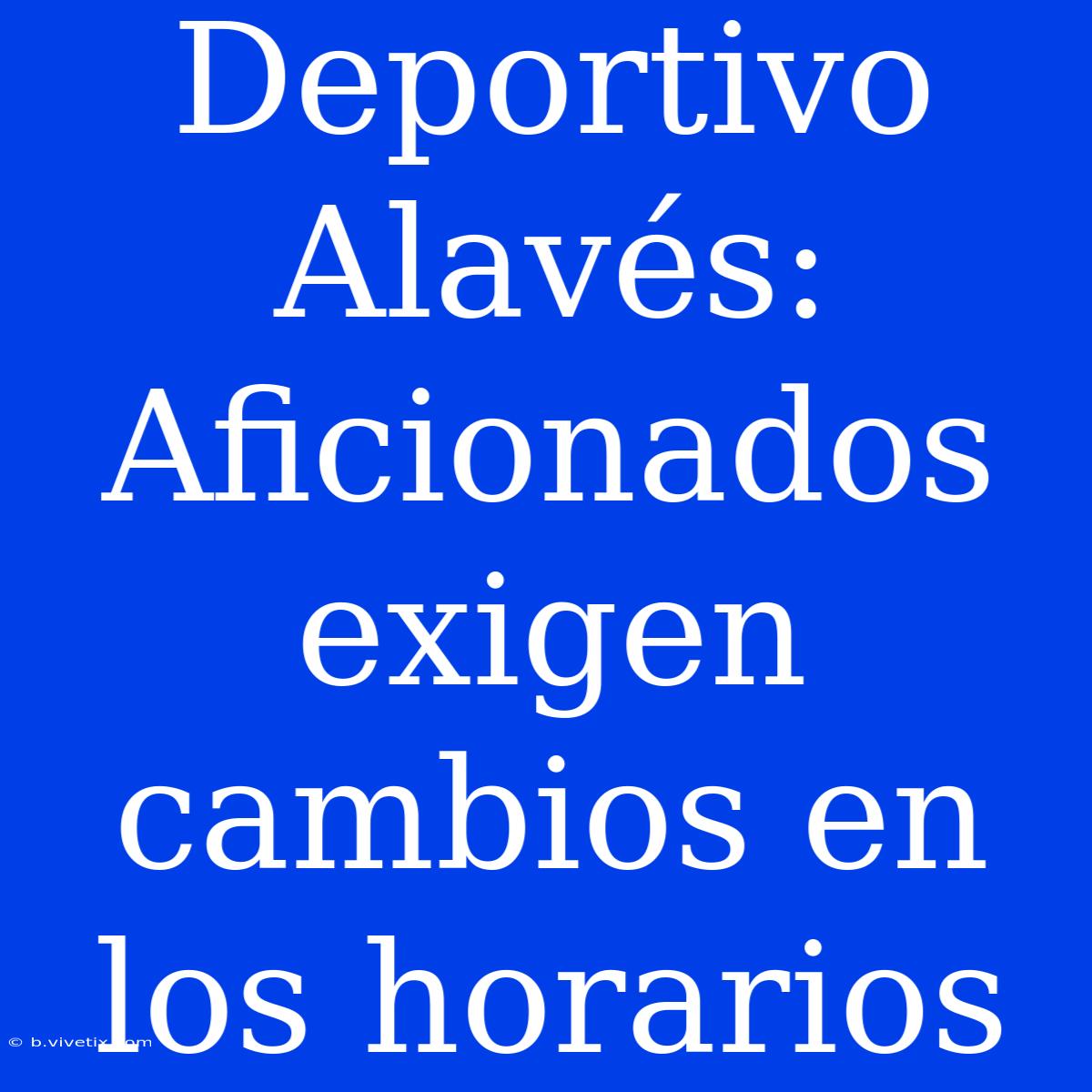 Deportivo Alavés:  Aficionados Exigen Cambios En Los Horarios