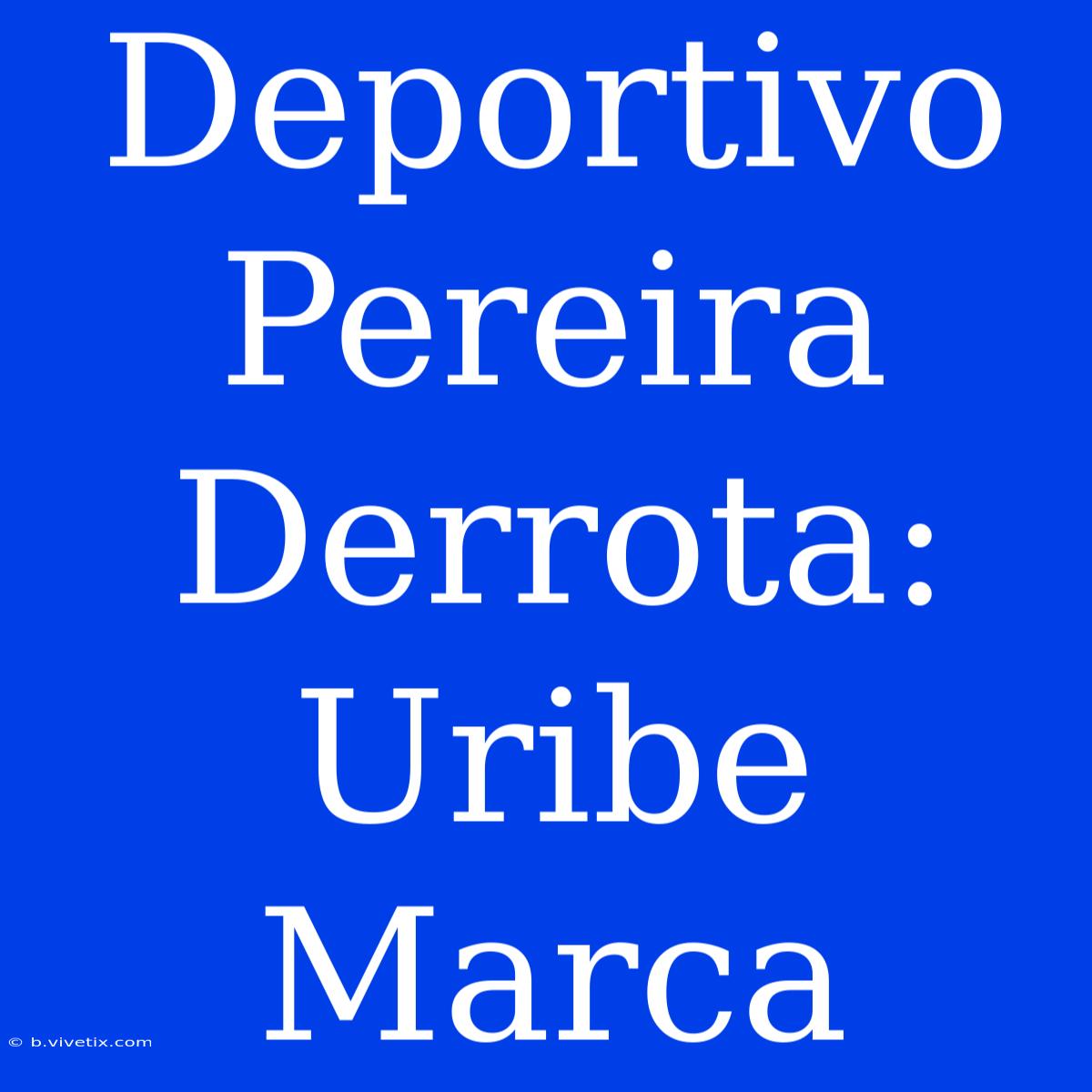 Deportivo Pereira Derrota: Uribe Marca