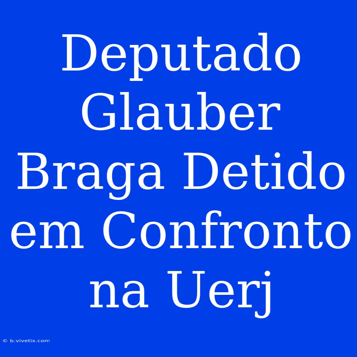 Deputado Glauber Braga Detido Em Confronto Na Uerj