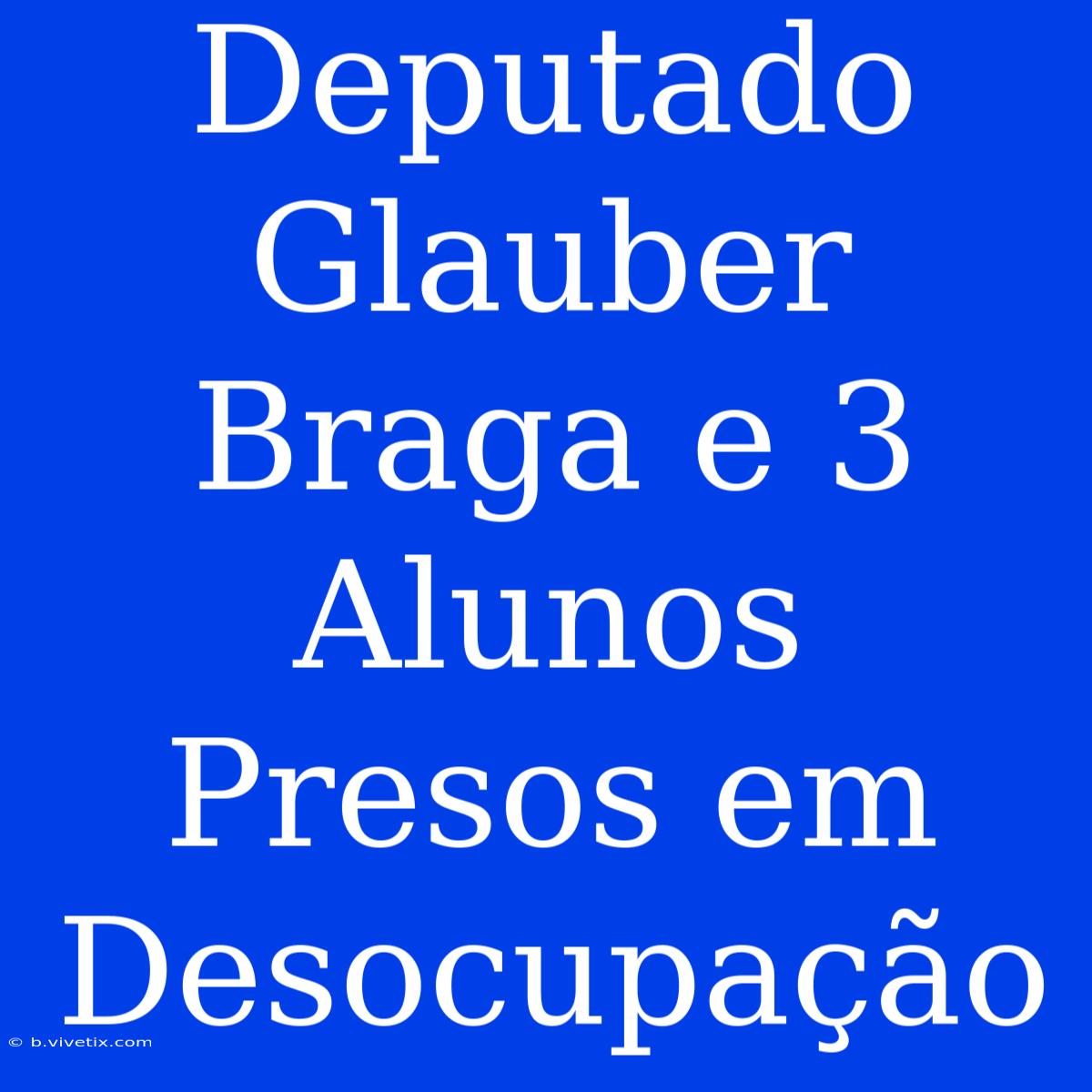 Deputado Glauber Braga E 3 Alunos Presos Em Desocupação