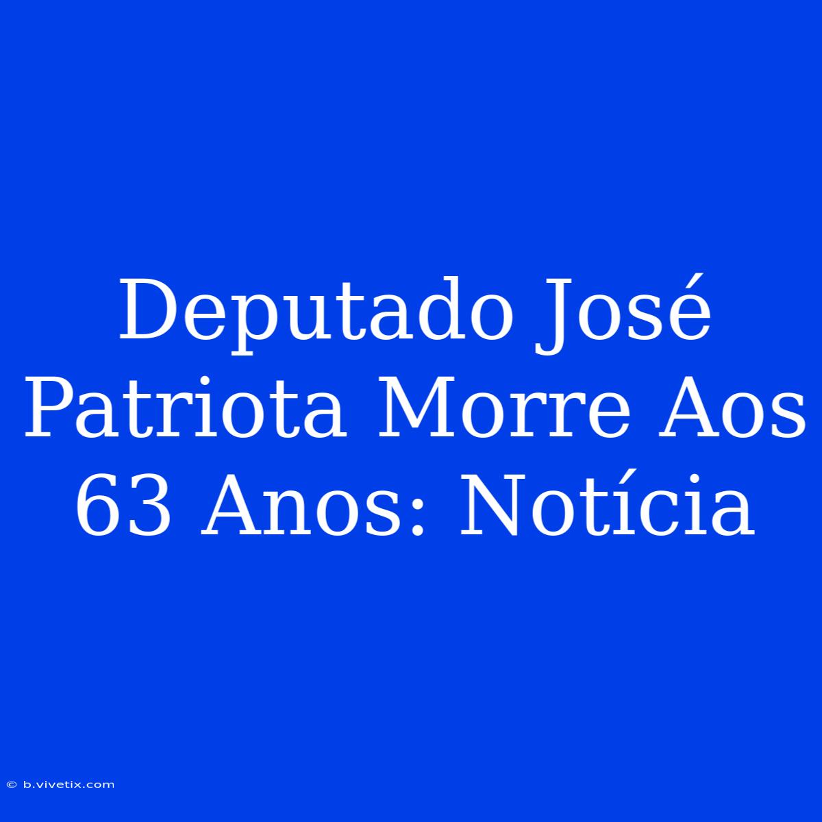 Deputado José Patriota Morre Aos 63 Anos: Notícia