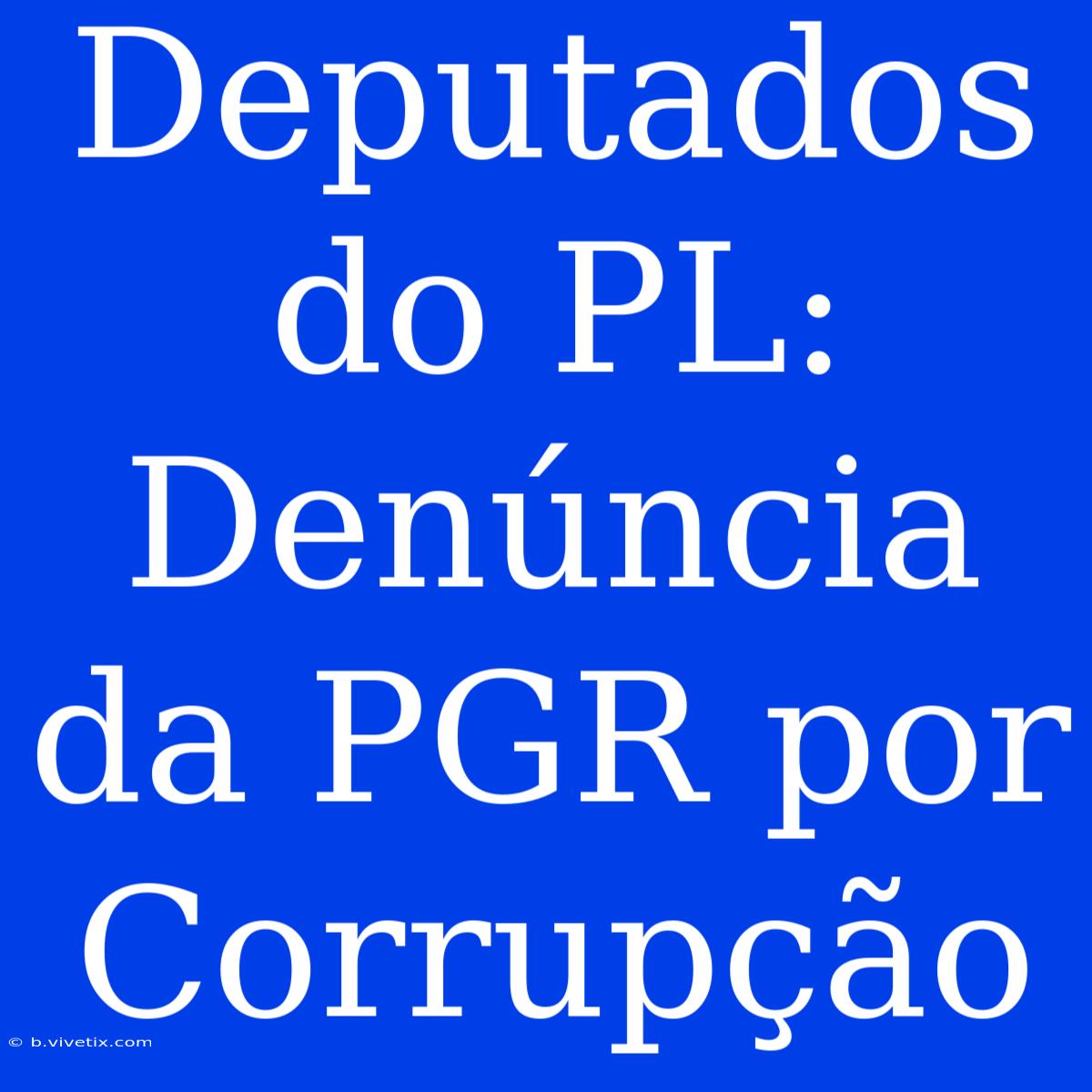 Deputados Do PL: Denúncia Da PGR Por Corrupção