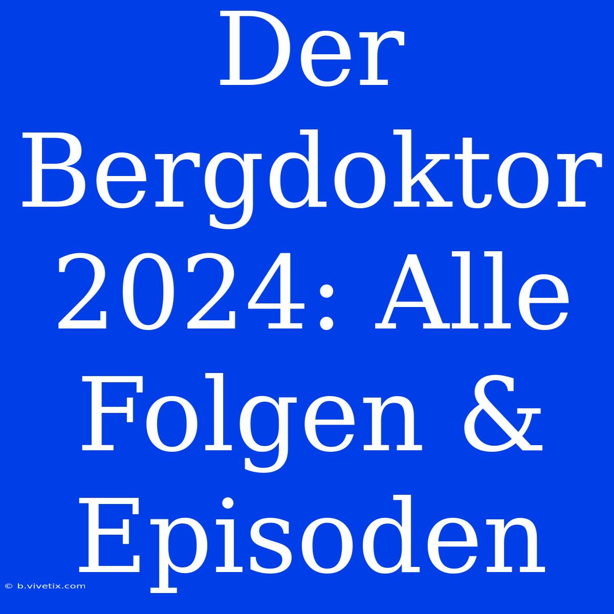 Der Bergdoktor 2024: Alle Folgen & Episoden