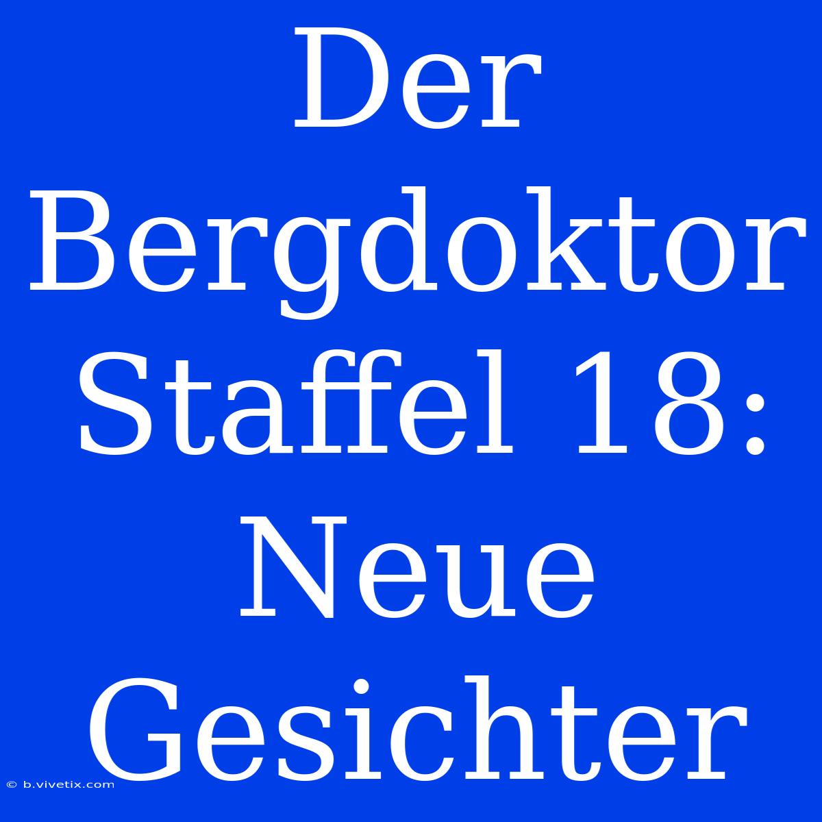 Der Bergdoktor Staffel 18: Neue Gesichter