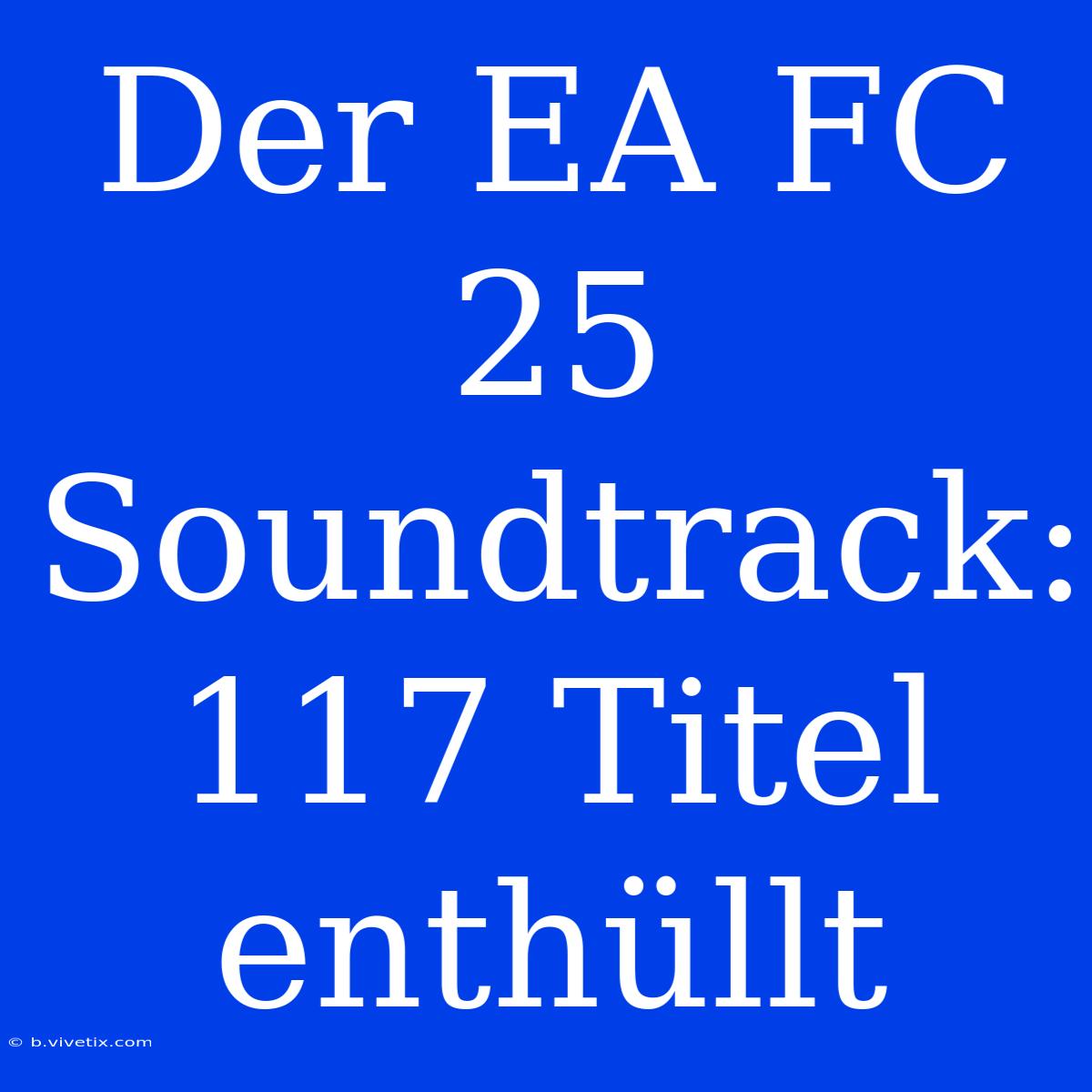 Der EA FC 25 Soundtrack: 117 Titel Enthüllt