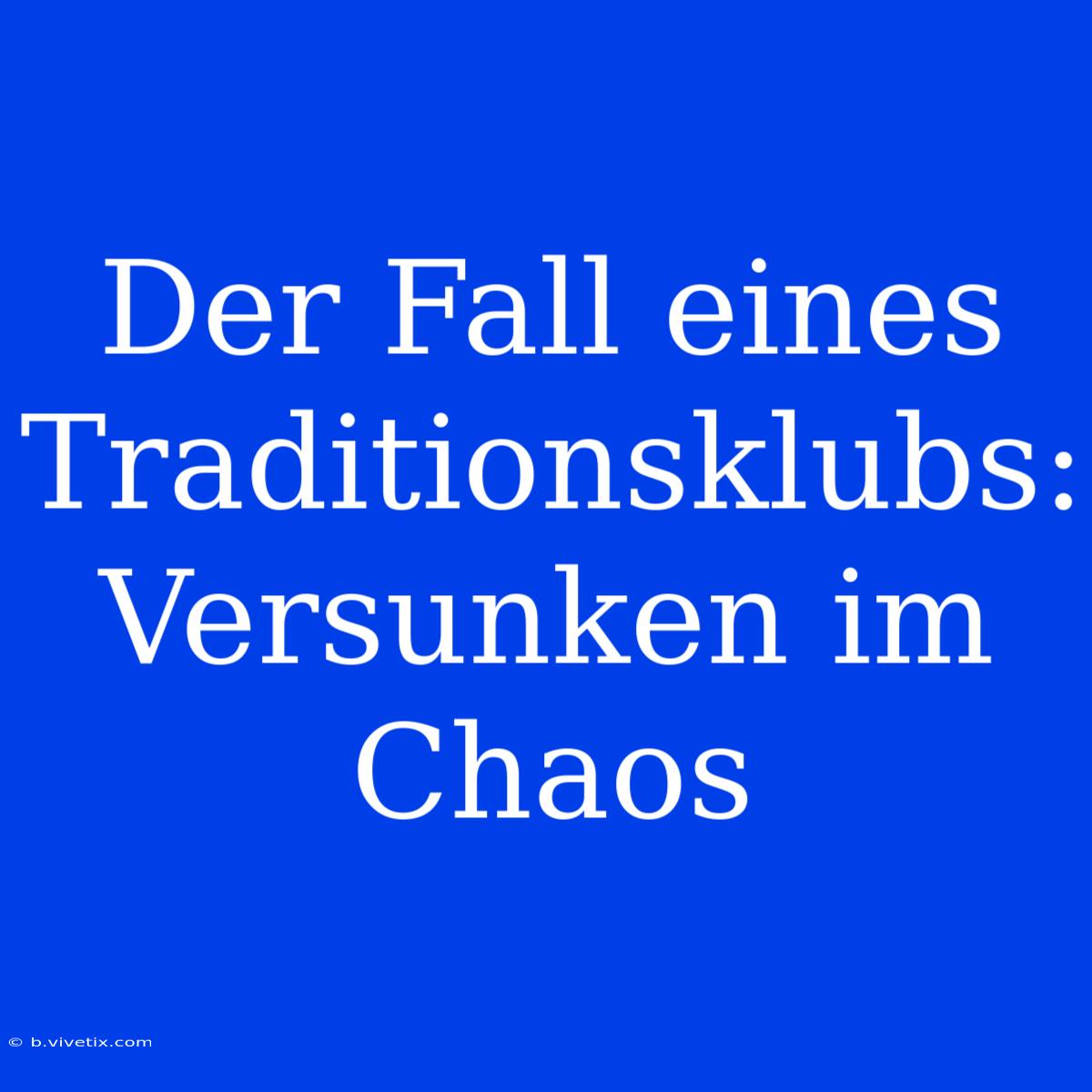 Der Fall Eines Traditionsklubs: Versunken Im Chaos 