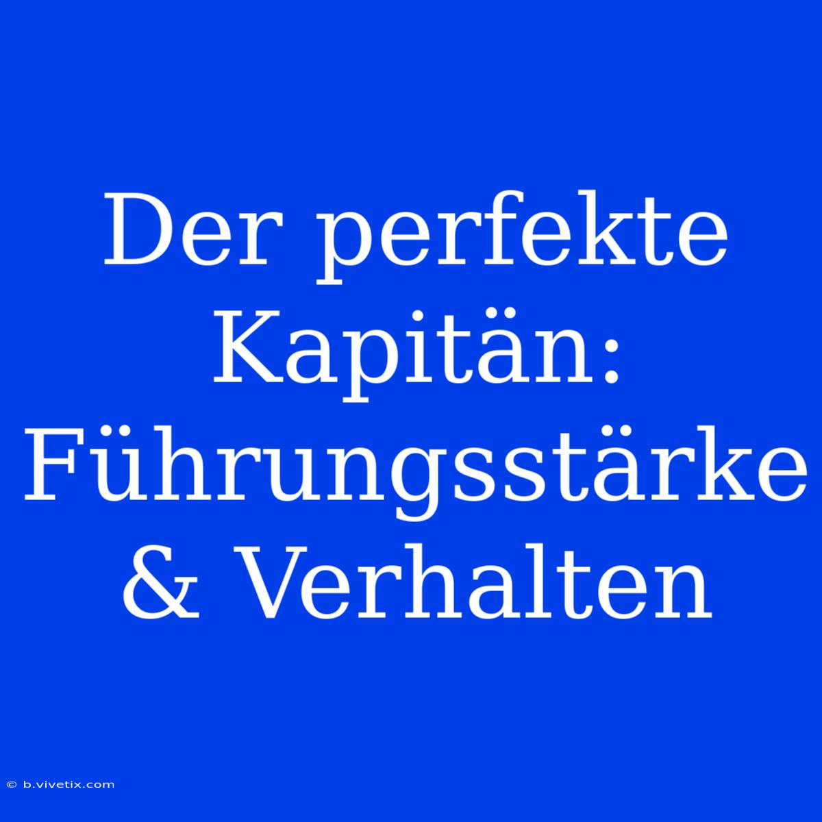 Der Perfekte Kapitän: Führungsstärke & Verhalten