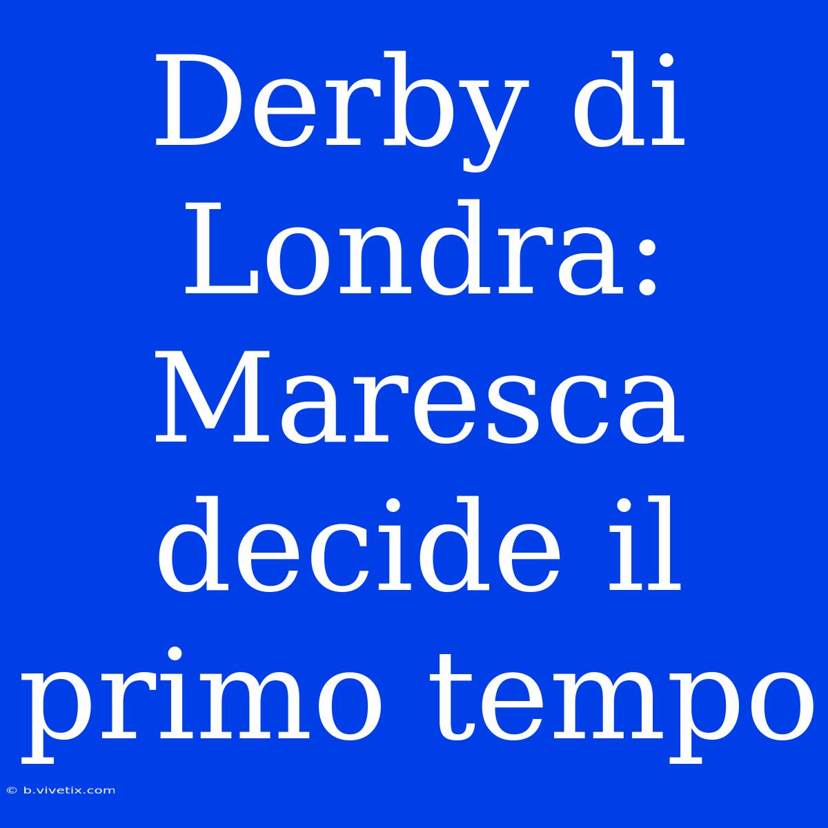 Derby Di Londra: Maresca Decide Il Primo Tempo