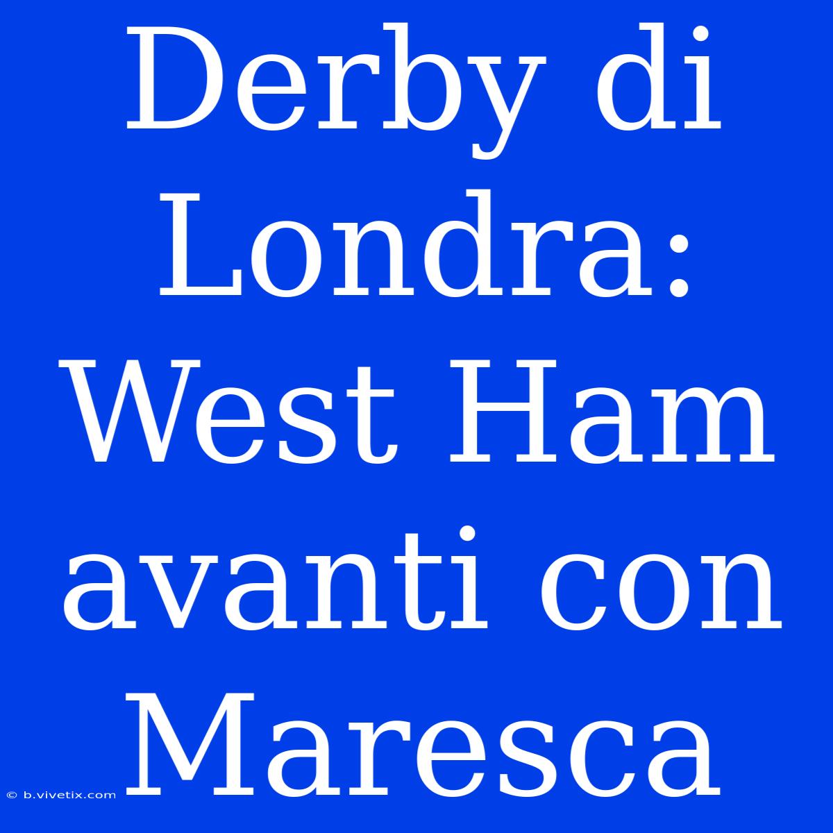 Derby Di Londra: West Ham Avanti Con Maresca