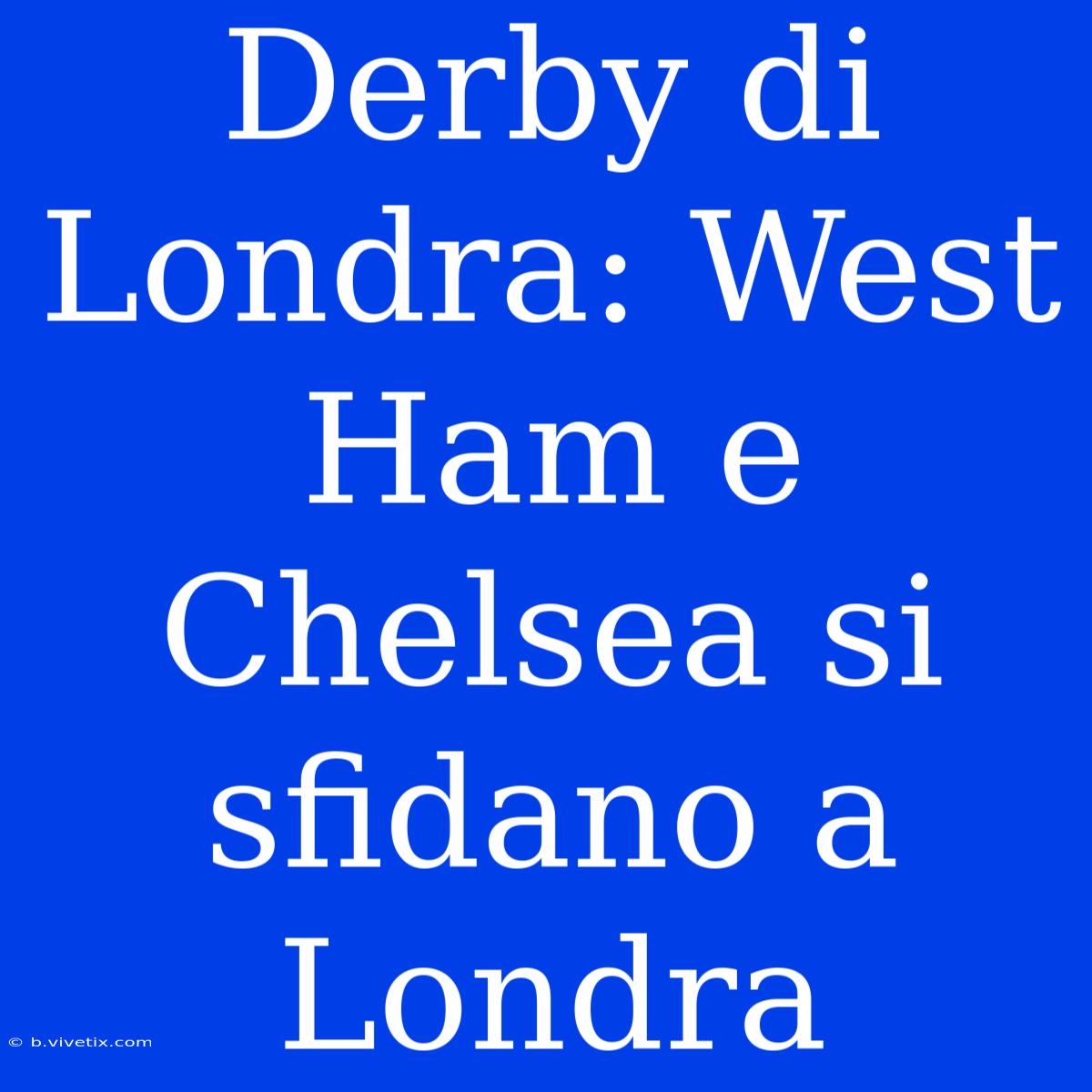 Derby Di Londra: West Ham E Chelsea Si Sfidano A Londra