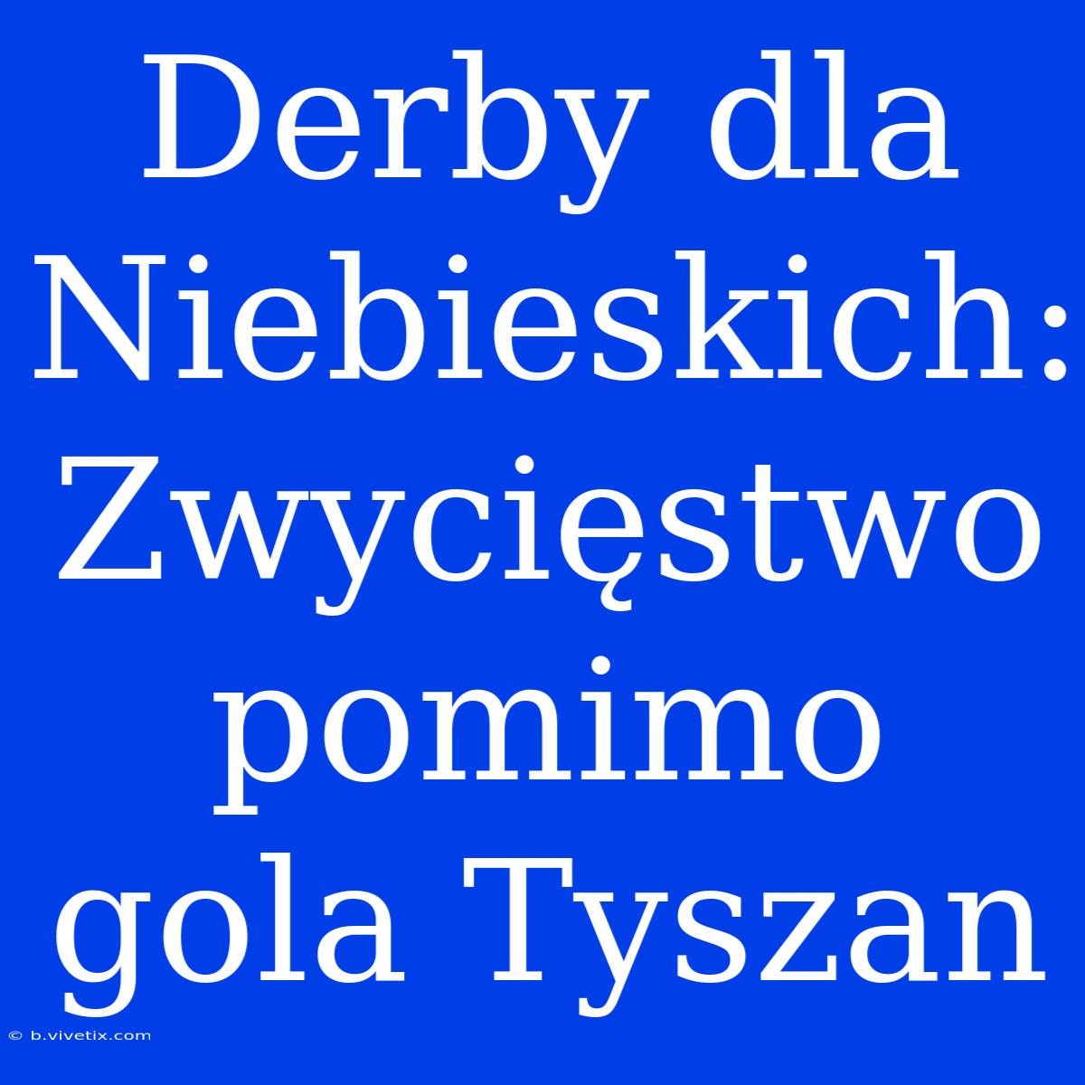 Derby Dla Niebieskich: Zwycięstwo Pomimo Gola Tyszan