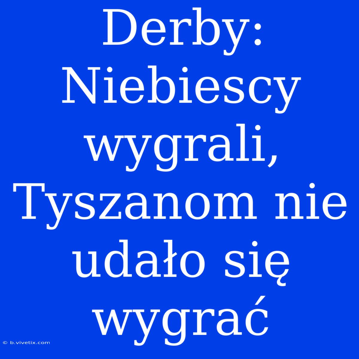 Derby: Niebiescy Wygrali, Tyszanom Nie Udało Się Wygrać