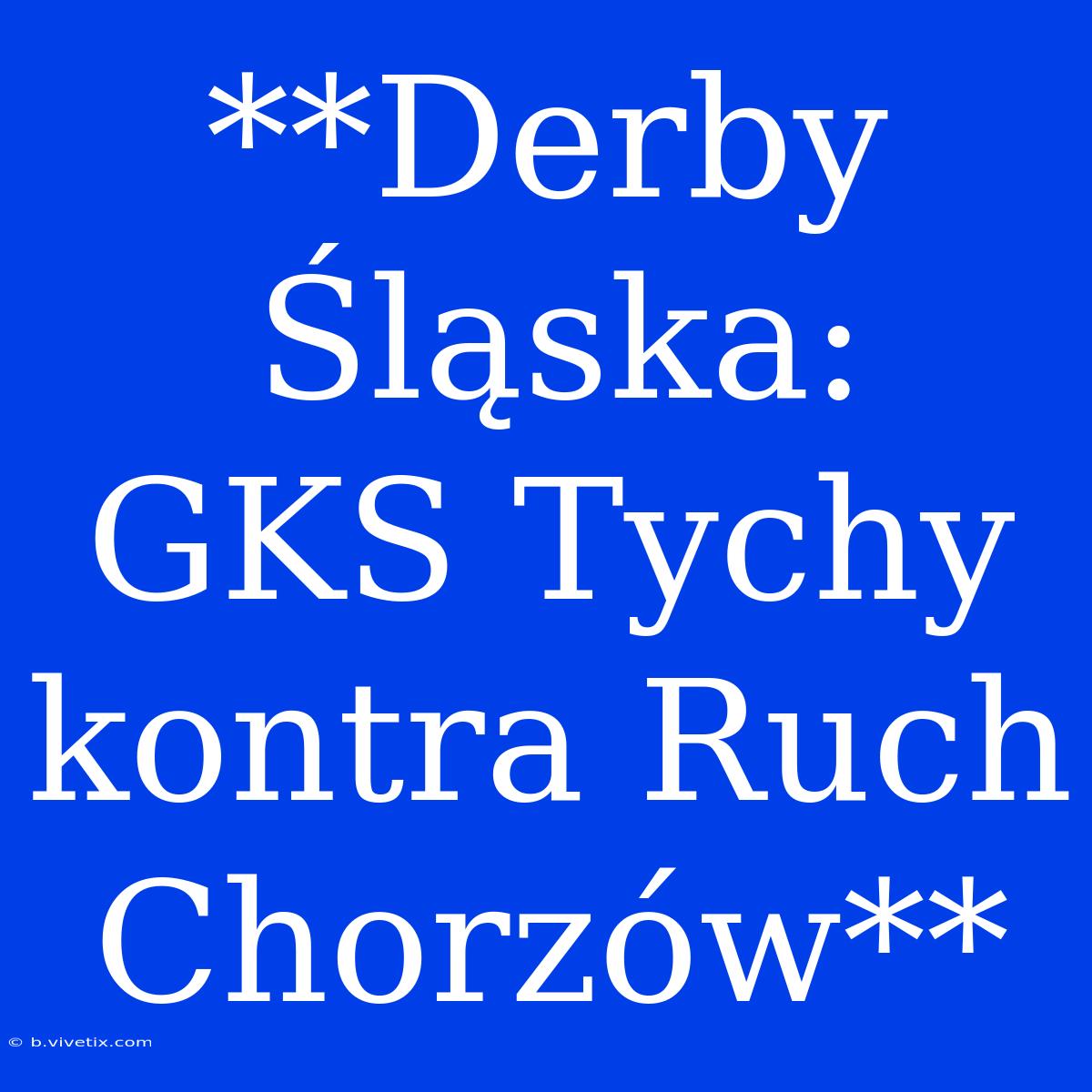 **Derby Śląska:  GKS Tychy Kontra Ruch Chorzów**