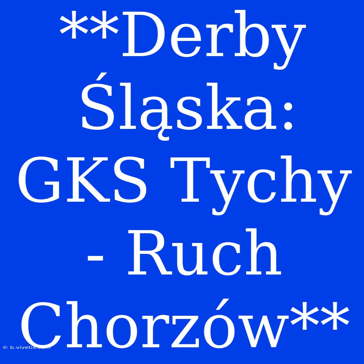 **Derby Śląska: GKS Tychy - Ruch Chorzów**