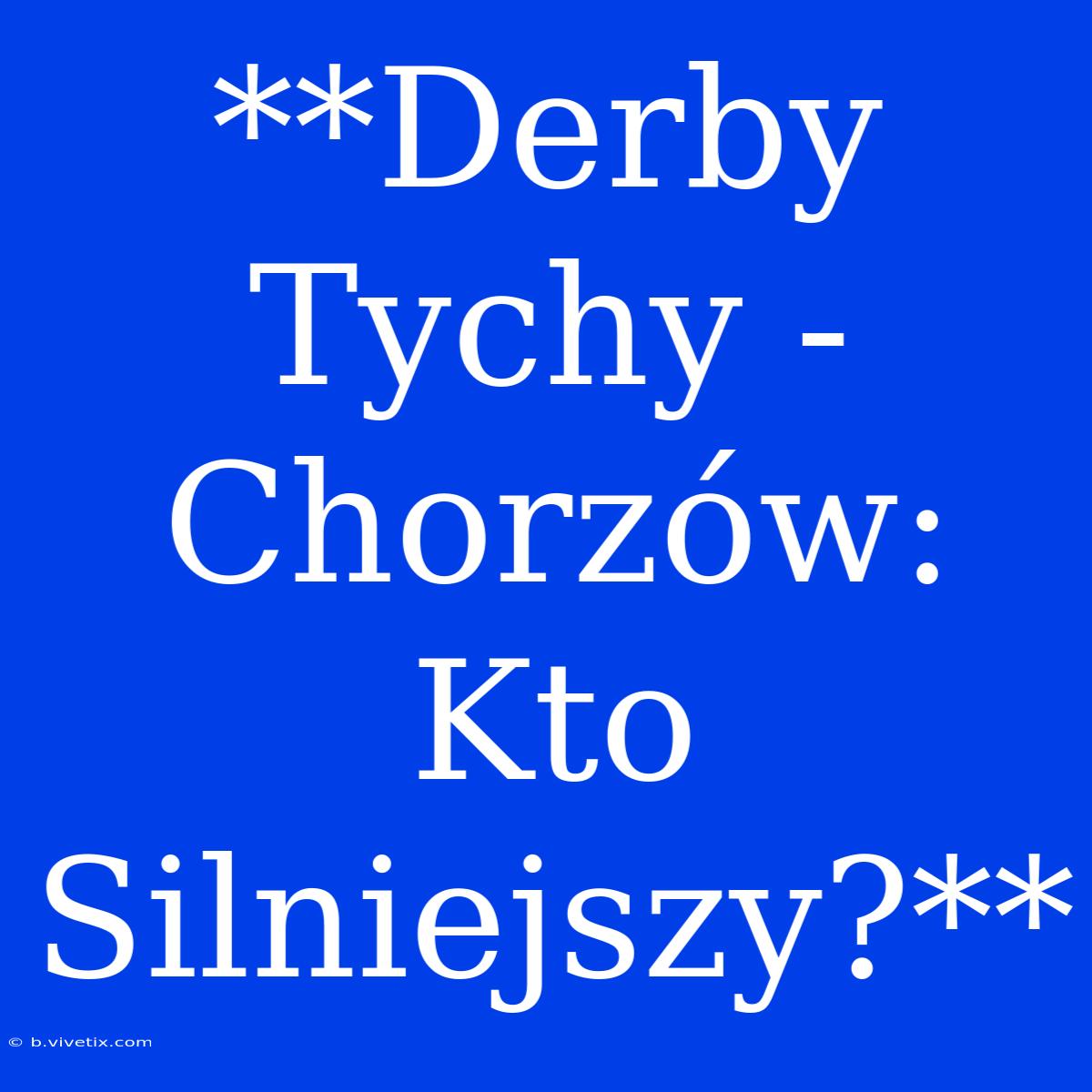 **Derby Tychy - Chorzów: Kto Silniejszy?**