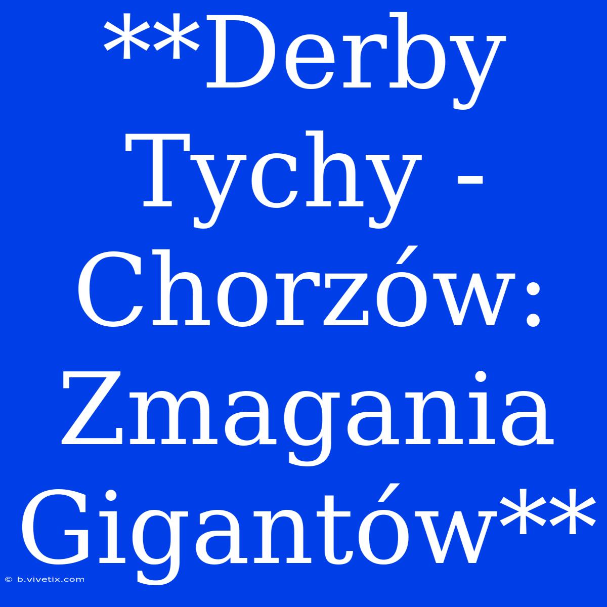 **Derby Tychy - Chorzów:  Zmagania Gigantów**