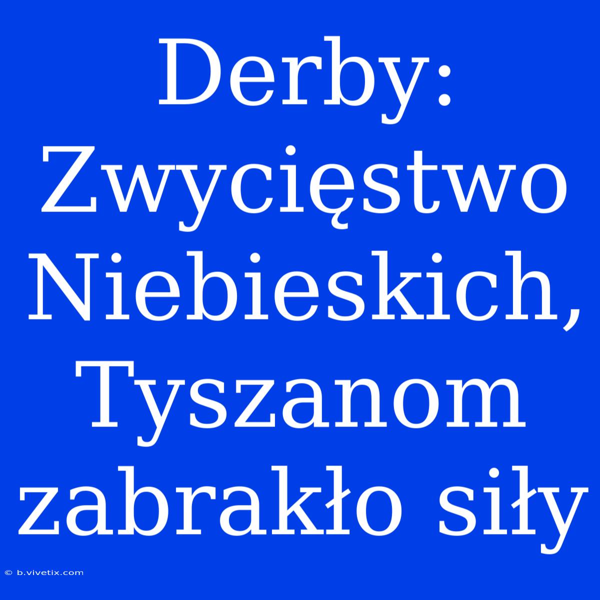 Derby: Zwycięstwo Niebieskich, Tyszanom Zabrakło Siły