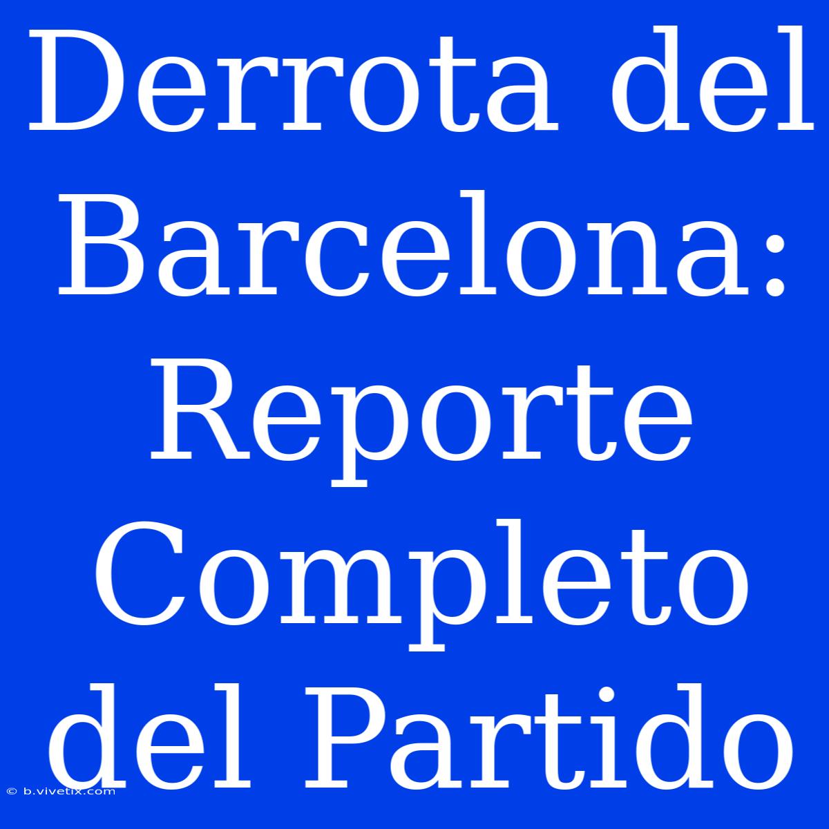 Derrota Del Barcelona: Reporte Completo Del Partido