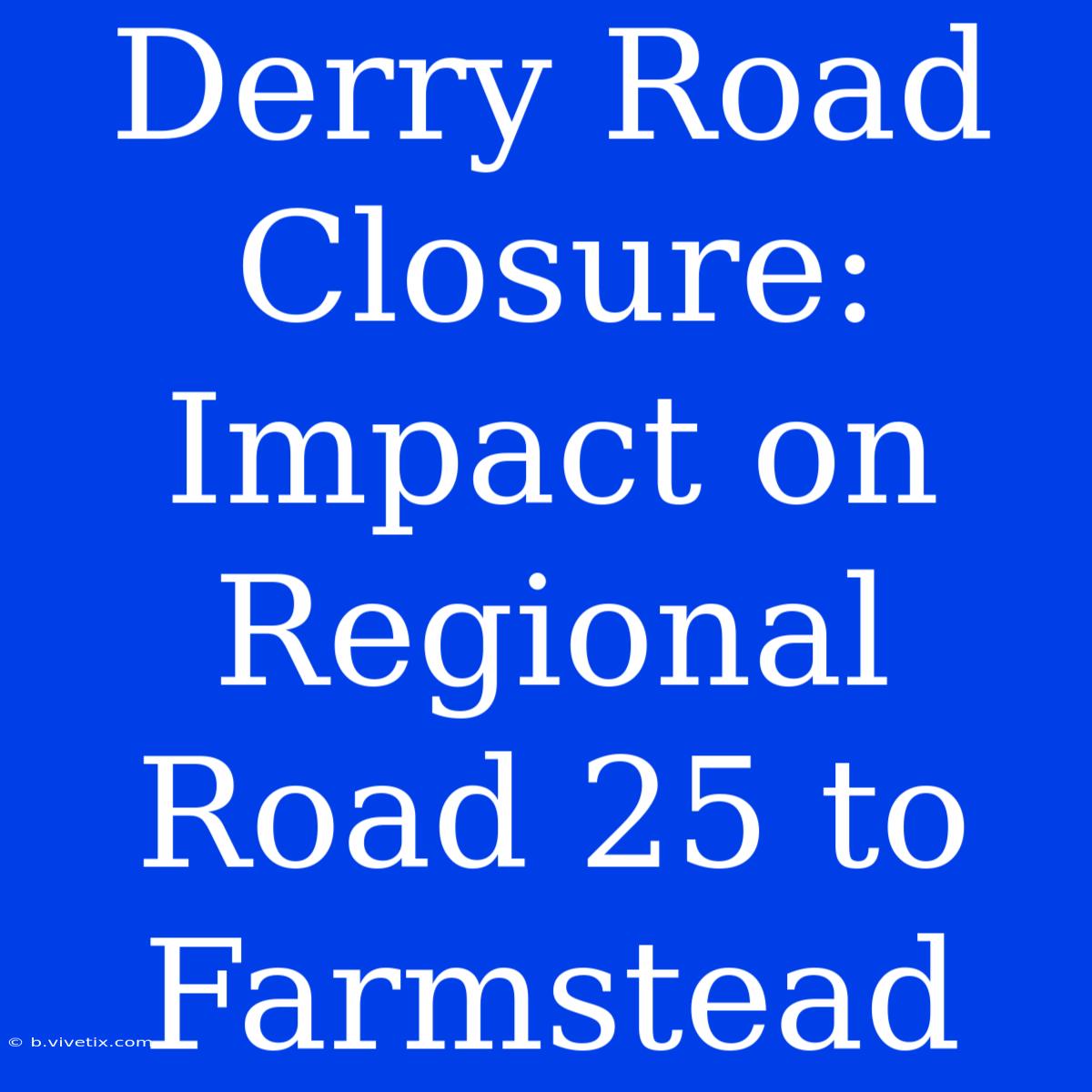 Derry Road Closure: Impact On Regional Road 25 To Farmstead