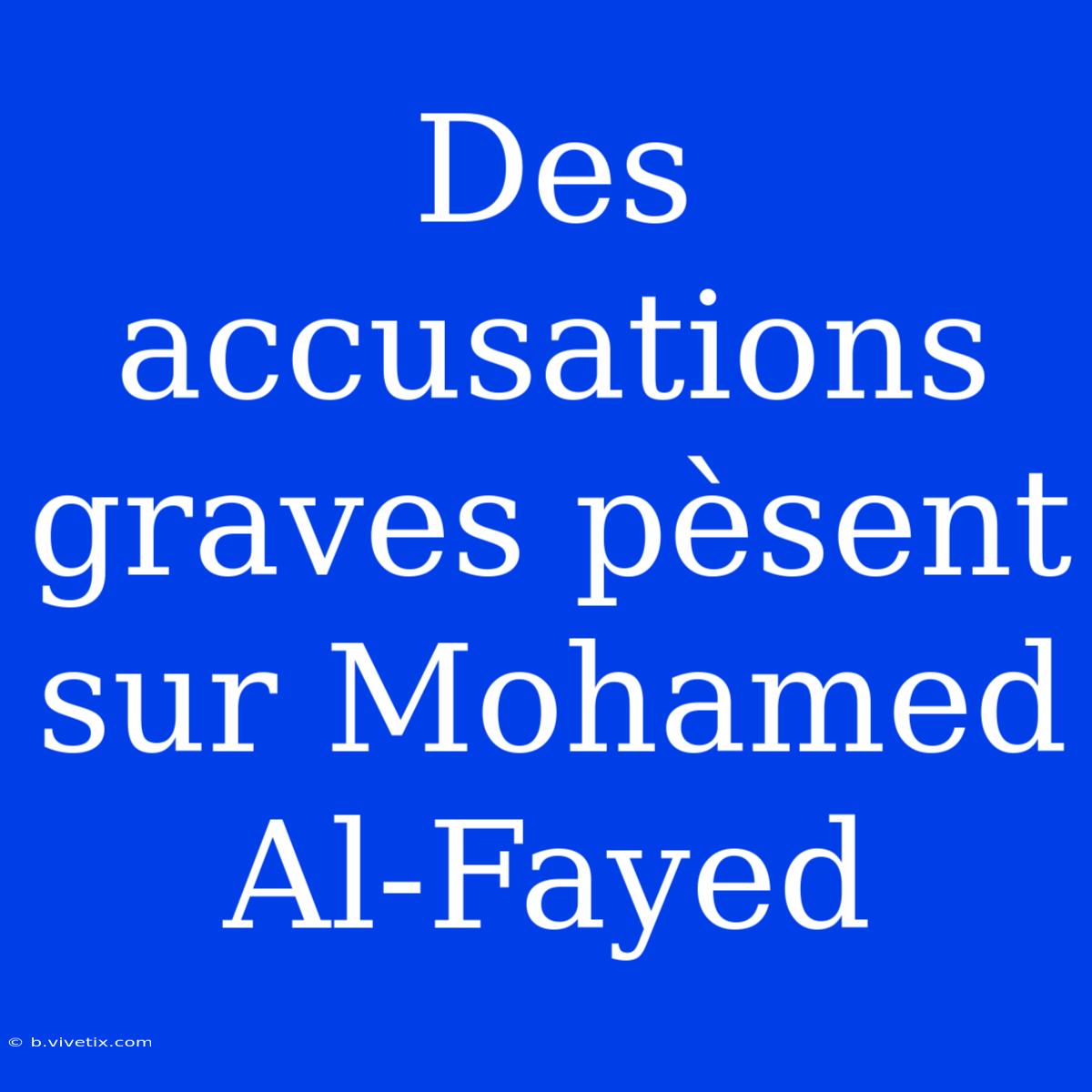 Des Accusations Graves Pèsent Sur Mohamed Al-Fayed