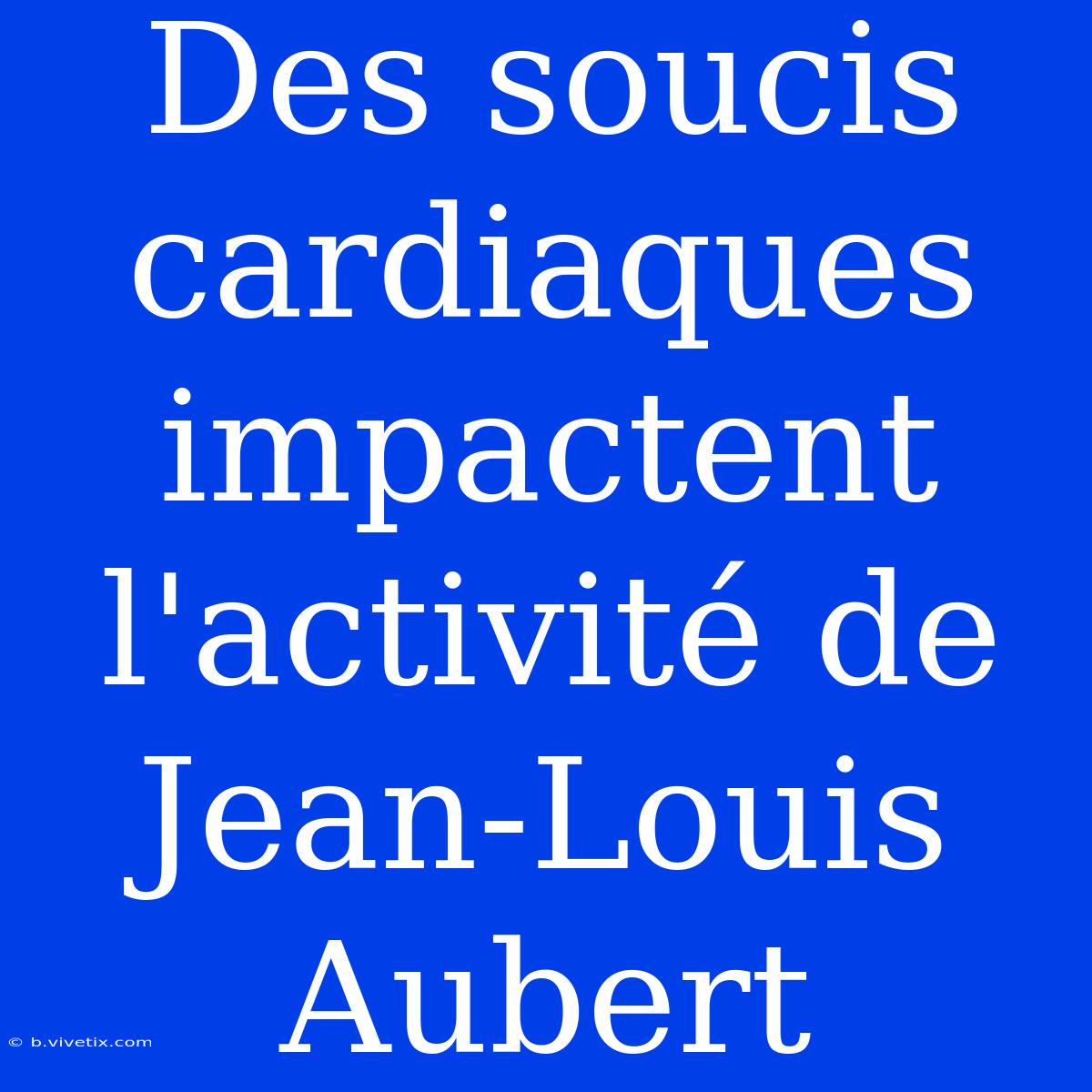 Des Soucis Cardiaques Impactent L'activité De Jean-Louis Aubert