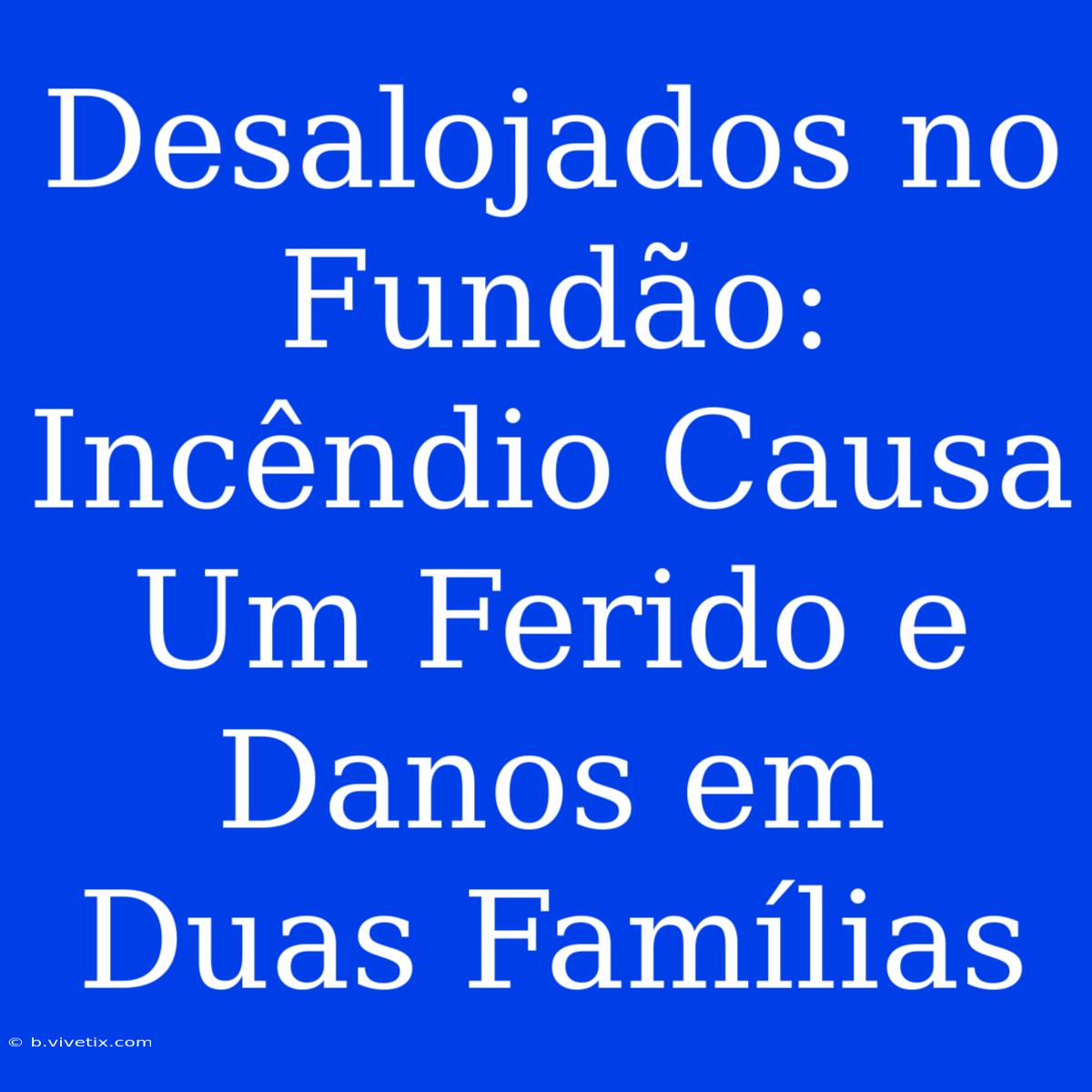 Desalojados No Fundão: Incêndio Causa Um Ferido E Danos Em Duas Famílias