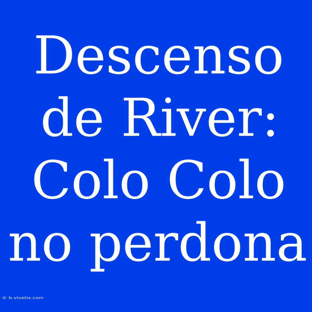 Descenso De River: Colo Colo No Perdona