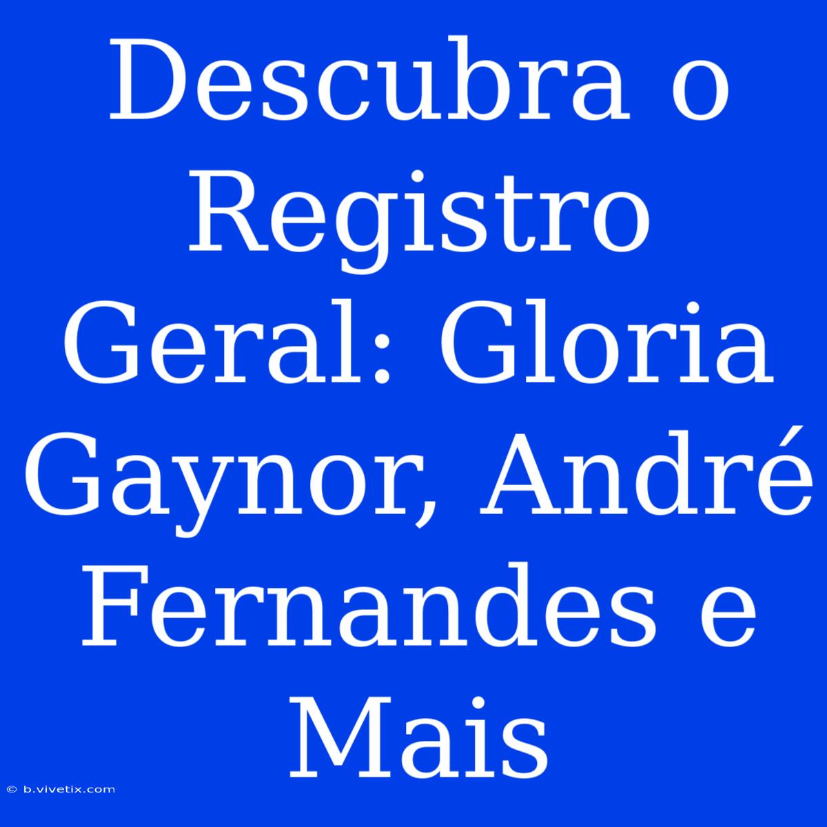 Descubra O Registro Geral: Gloria Gaynor, André Fernandes E Mais