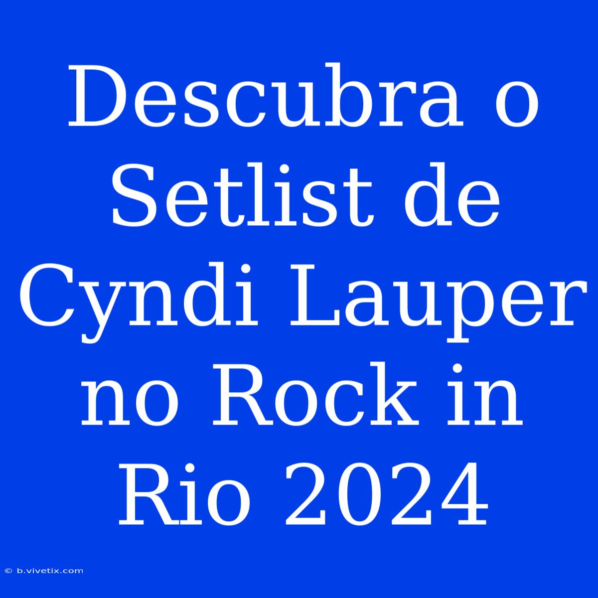 Descubra O Setlist De Cyndi Lauper No Rock In Rio 2024 