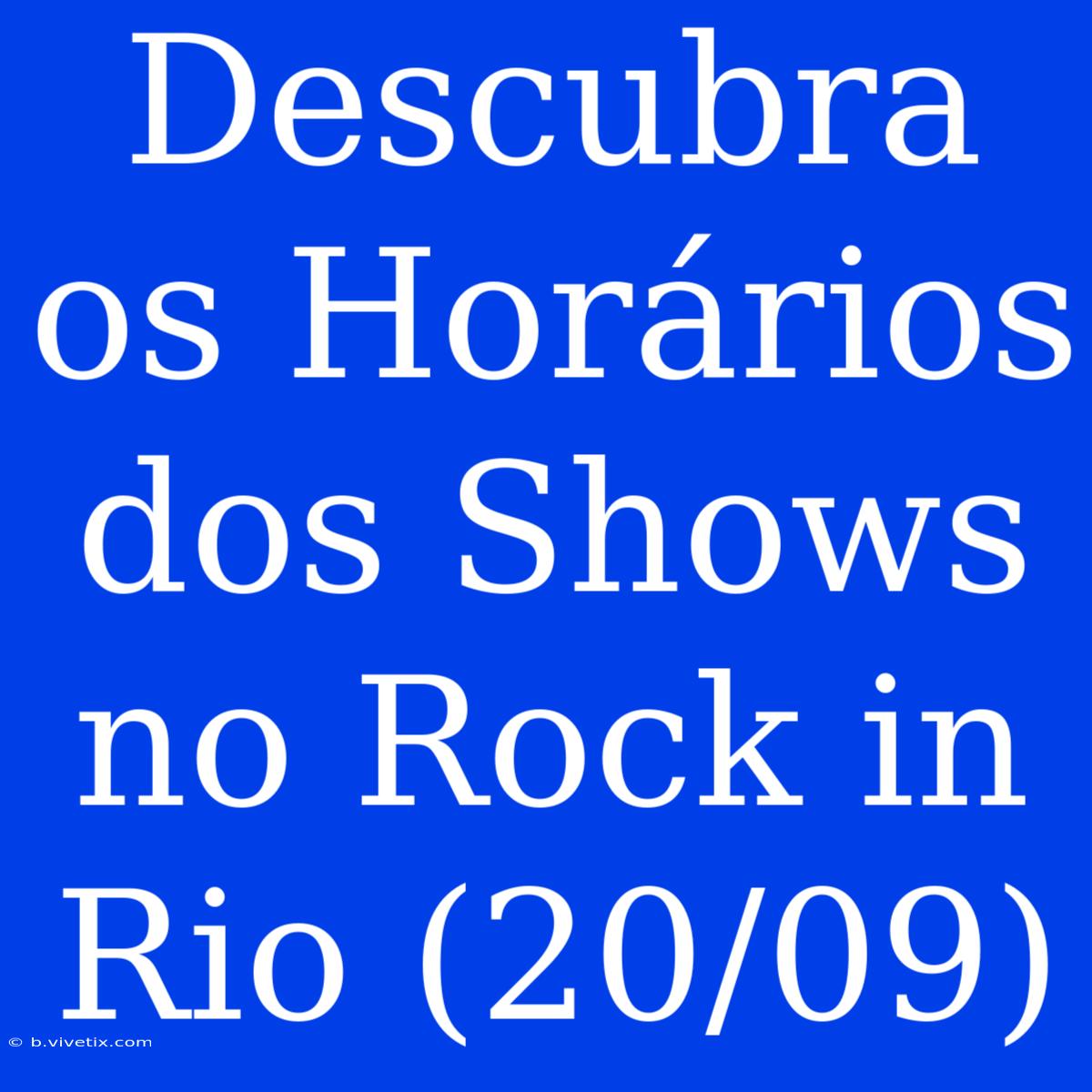 Descubra Os Horários Dos Shows No Rock In Rio (20/09)