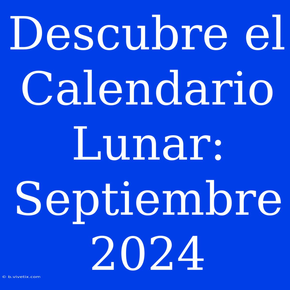 Descubre El Calendario Lunar: Septiembre 2024 