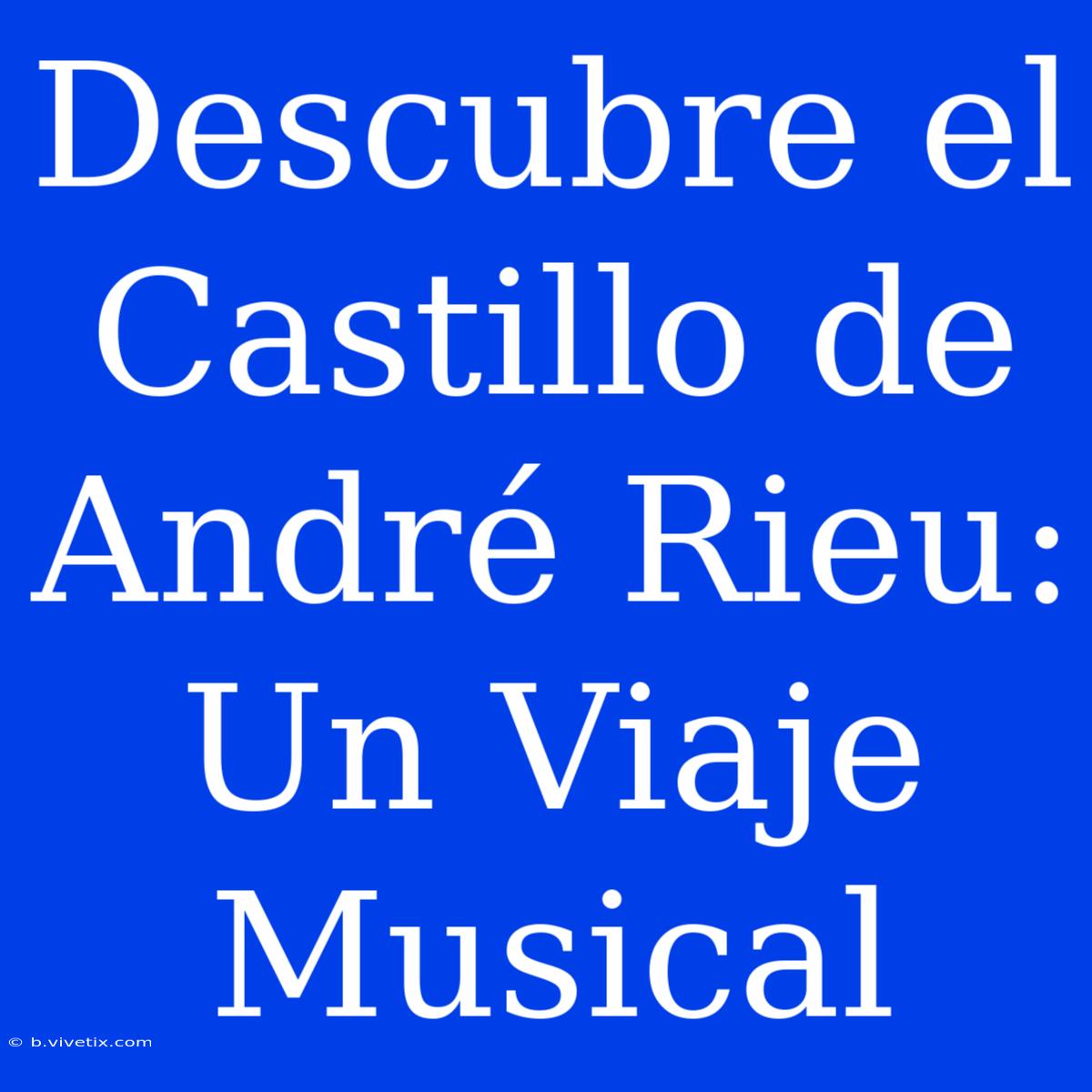 Descubre El Castillo De André Rieu: Un Viaje Musical