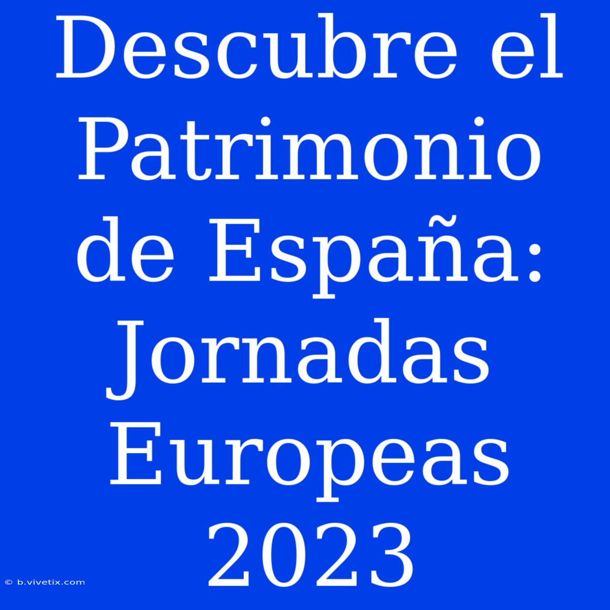 Descubre El Patrimonio De España: Jornadas Europeas 2023