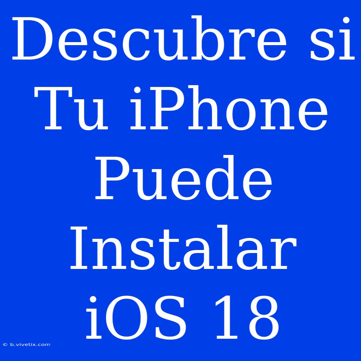 Descubre Si Tu IPhone Puede Instalar IOS 18