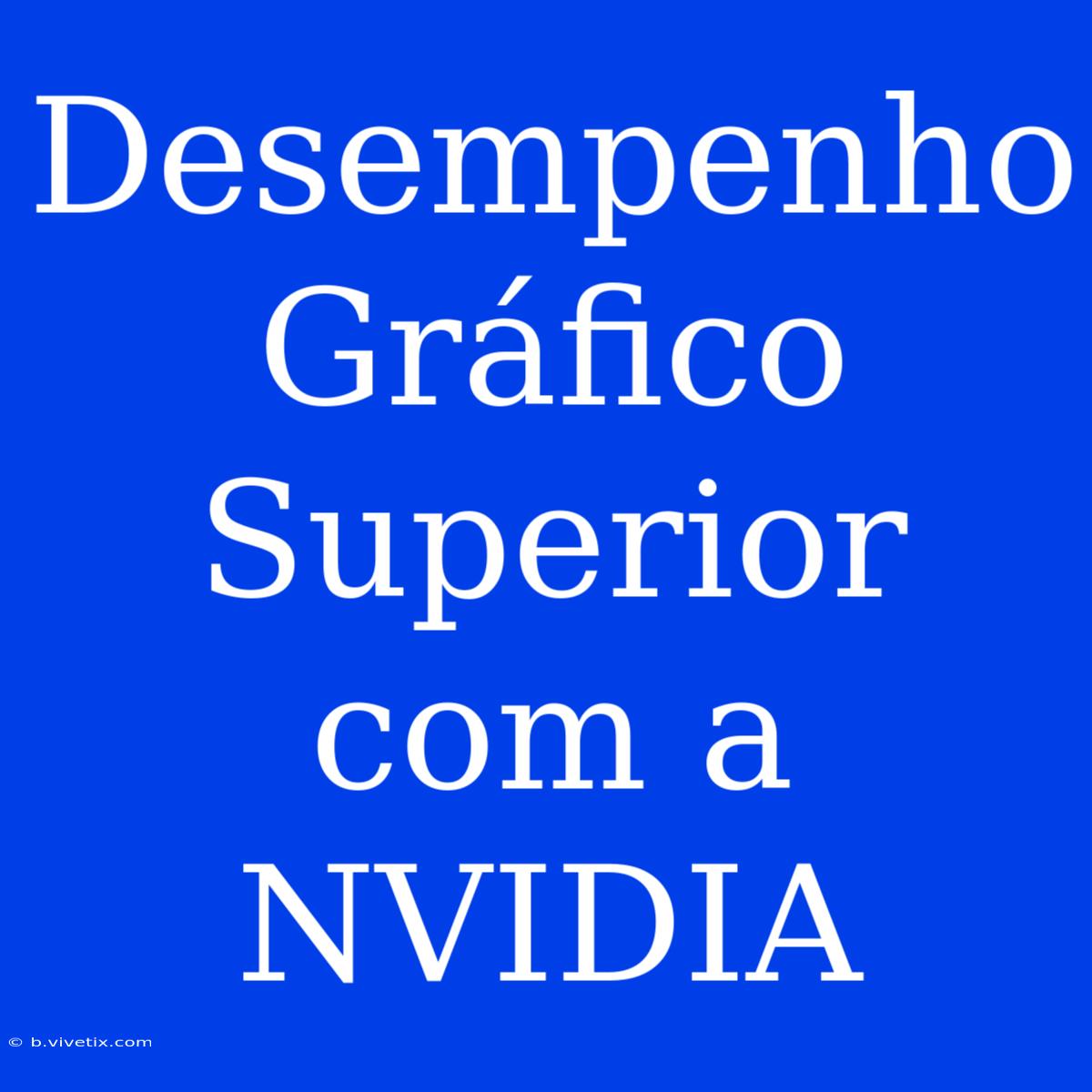 Desempenho Gráfico Superior Com A NVIDIA