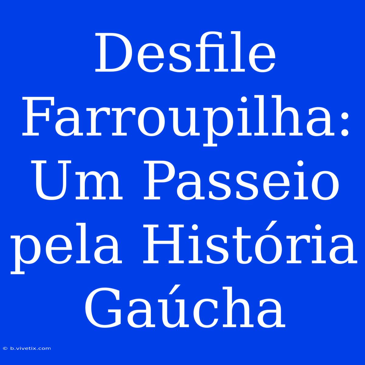 Desfile Farroupilha: Um Passeio Pela História Gaúcha